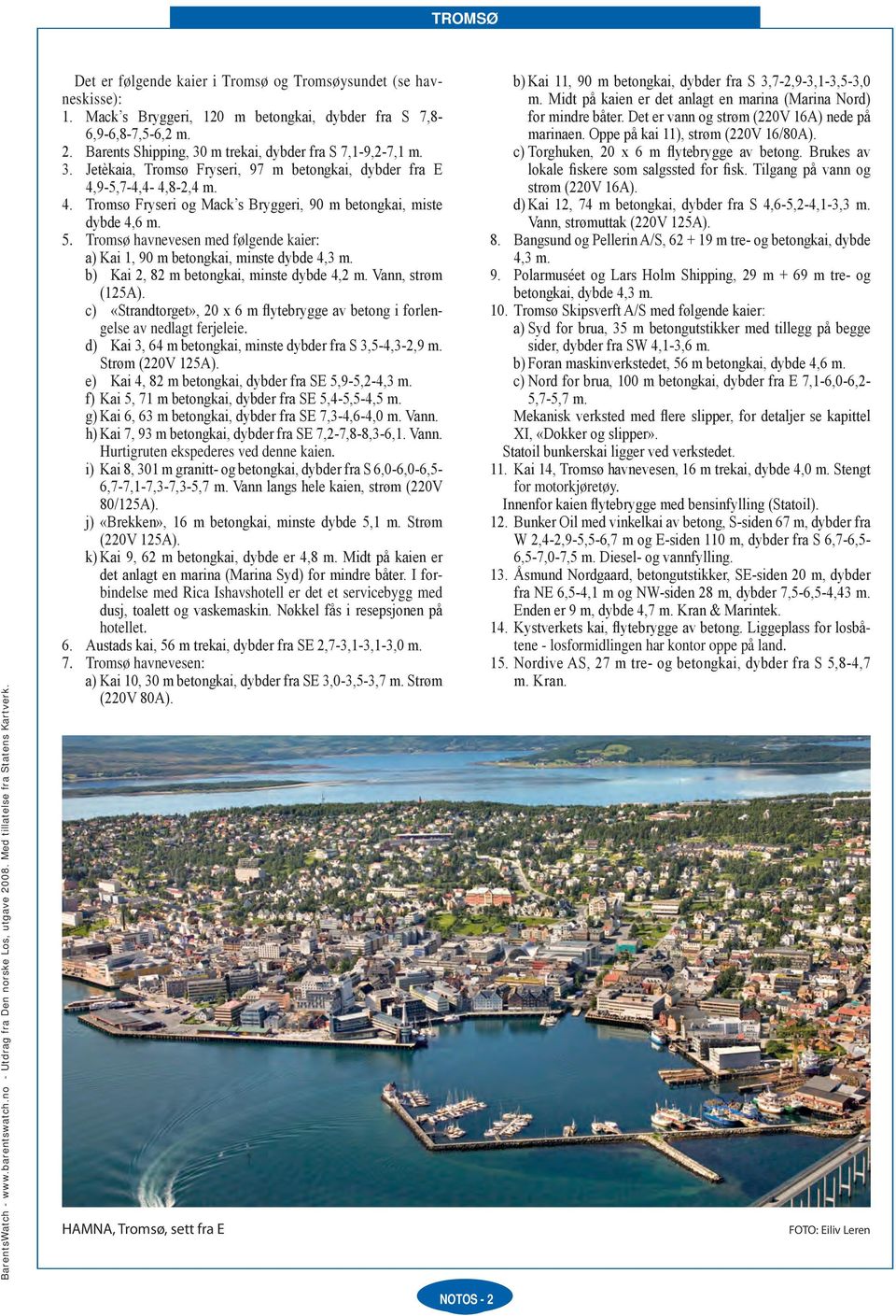 . Tomsø Fysei og Mack s Byggei, 0 m betongkai, miste dybde, m.. Tomsø havnevesen med følgende kaie: Kai, 0 m betongkai, minste dybde, m. b) Kai, m betongkai, minste dybde, m. Vann, støm (A).