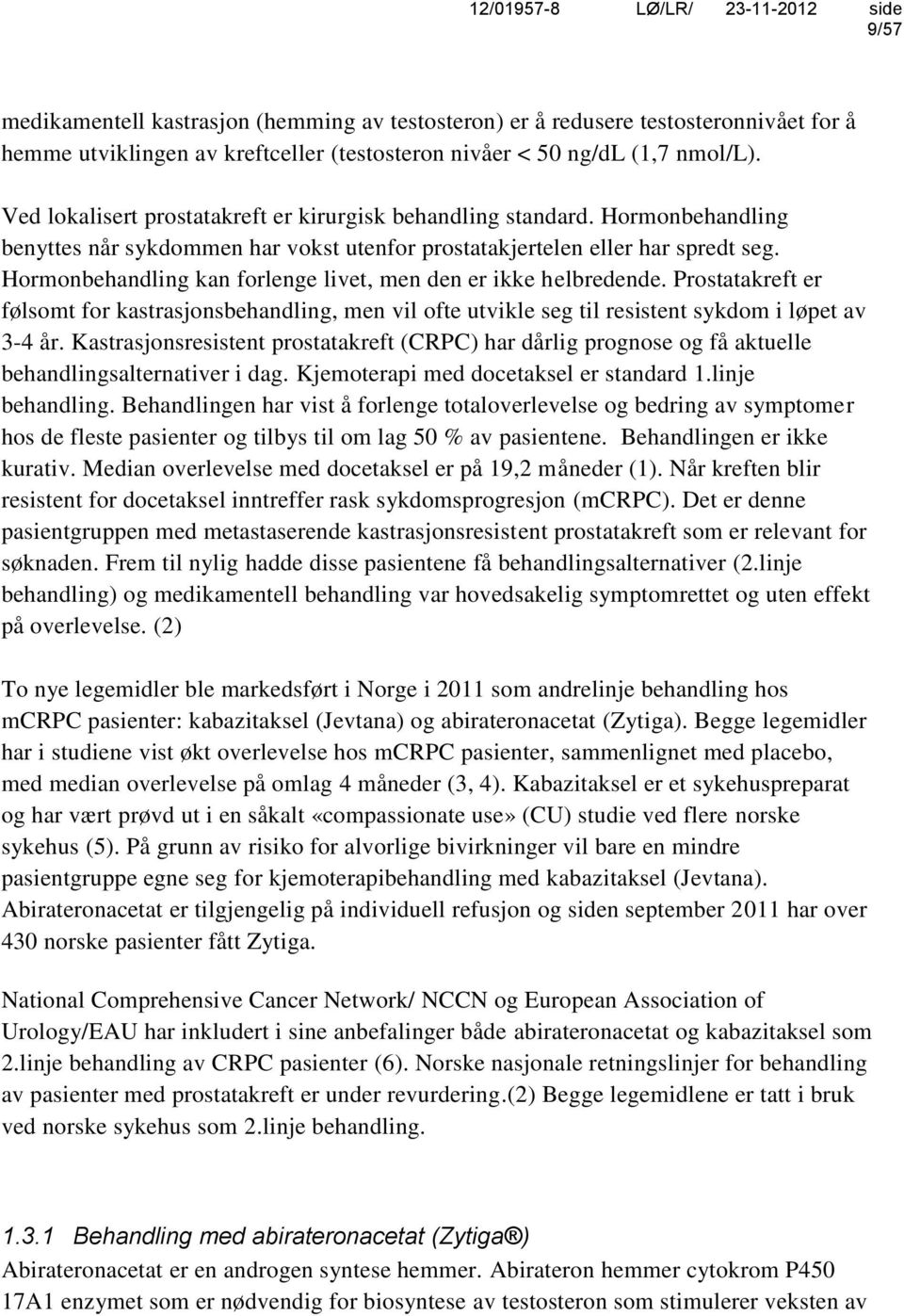 Hormonbehandling kan forlenge livet, men den er ikke helbredende. Prostatakreft er følsomt for kastrasjonsbehandling, men vil ofte utvikle seg til resistent sykdom i løpet av 3-4 år.