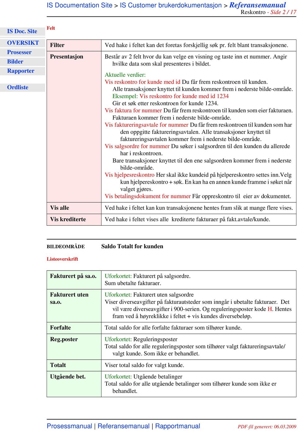 Aktuelle verdier: Vis reskontro for kunde med id Du får frem reskontroen til kunden. Alle transaksjoner knyttet til kunden kommer frem i nederste bilde-område.