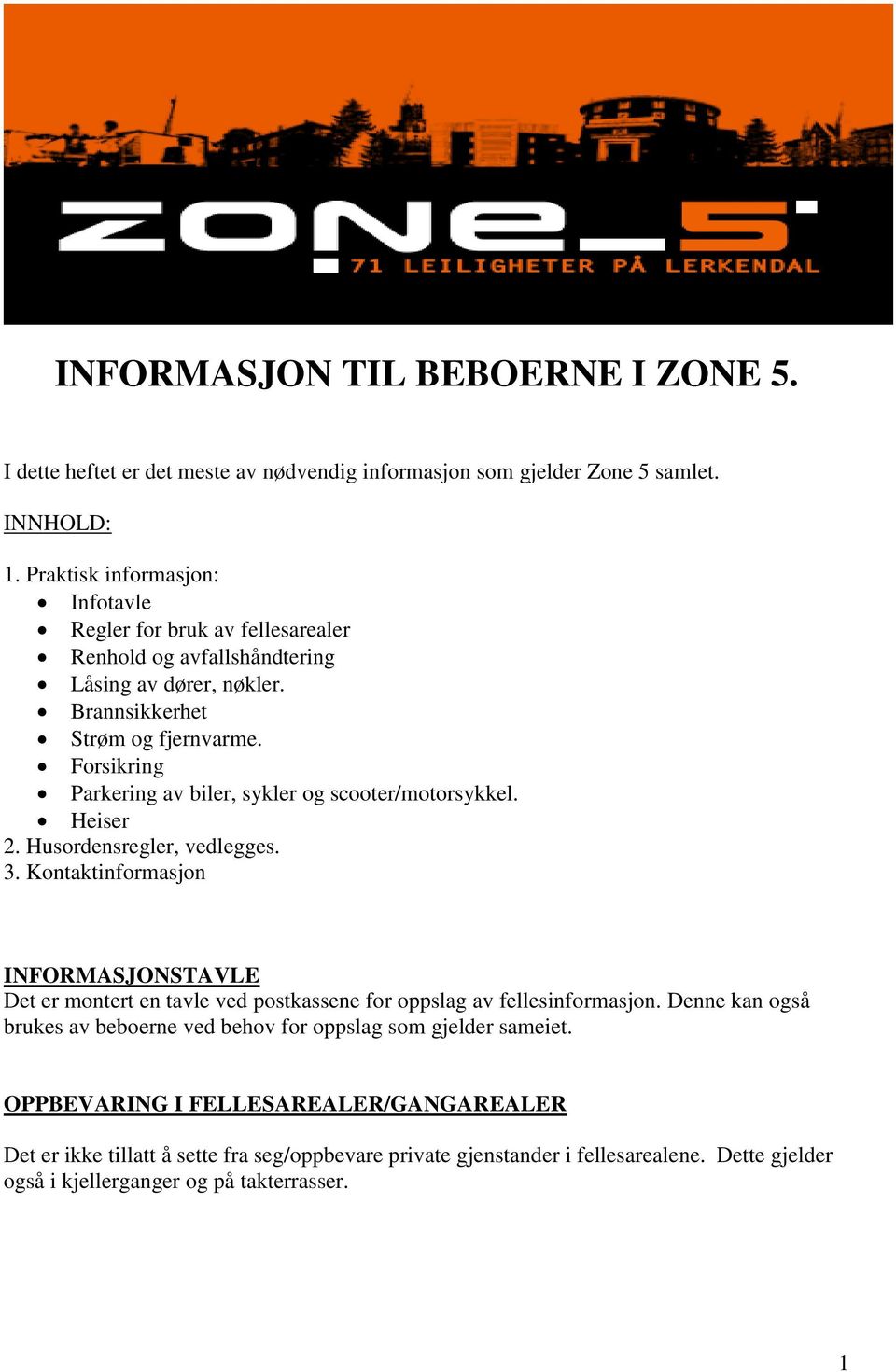 Forsikring Parkering av biler, sykler og scooter/motorsykkel. Heiser 2. Husordensregler, vedlegges. 3.