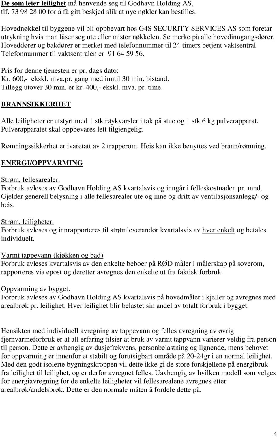 Hoveddører og bakdører er merket med telefonnummer til 24 timers betjent vaktsentral. Telefonnummer til vaktsentralen er 91 64 59 56. Pris for denne tjenesten er pr. dags dato: Kr. 600,- ekskl. mva.