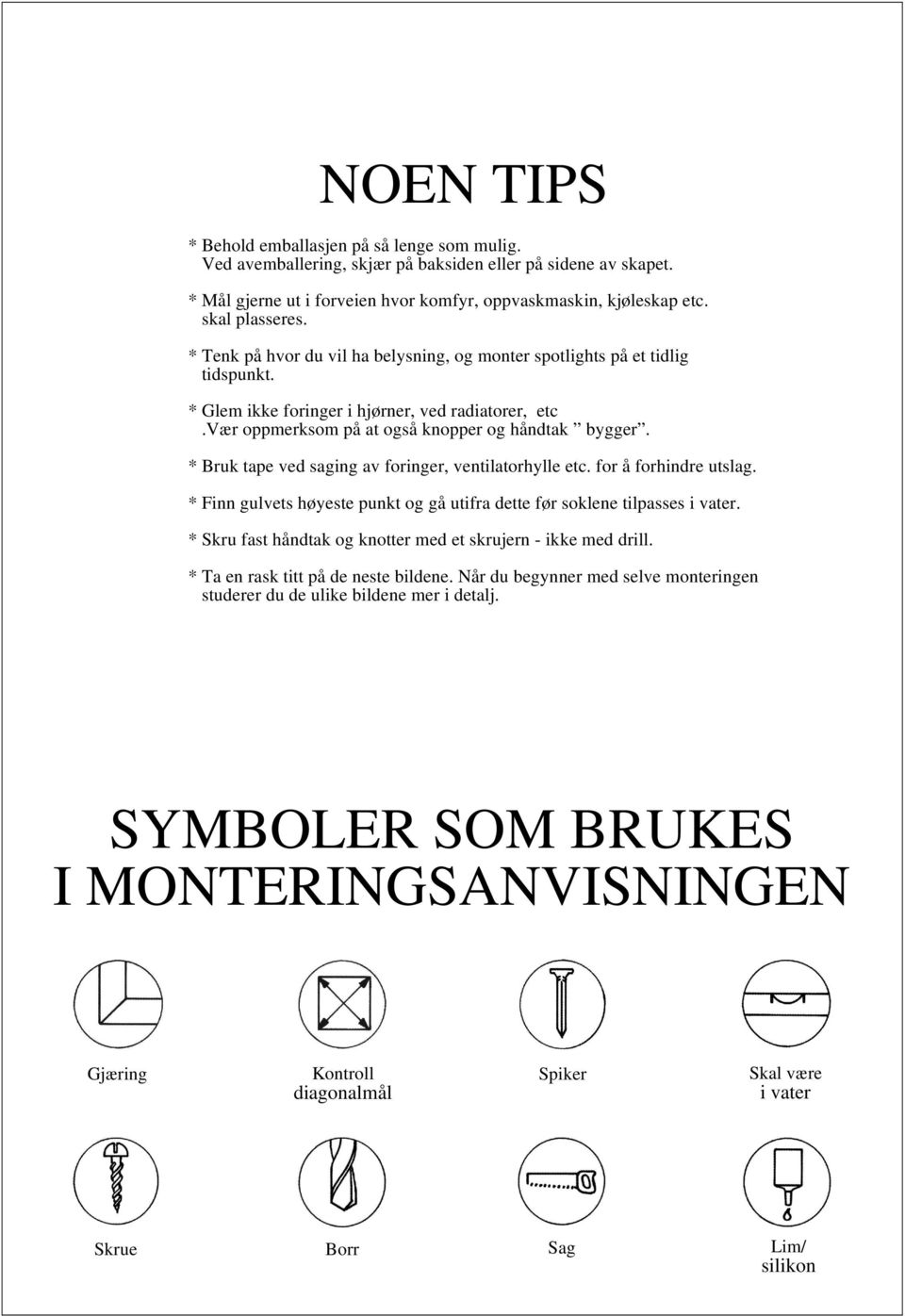 vær oppmerksom på at også knopper og håndtak bygger. * Bruk tape ved saging av foringer, ventilatorhylle etc. for å forhindre utslag.