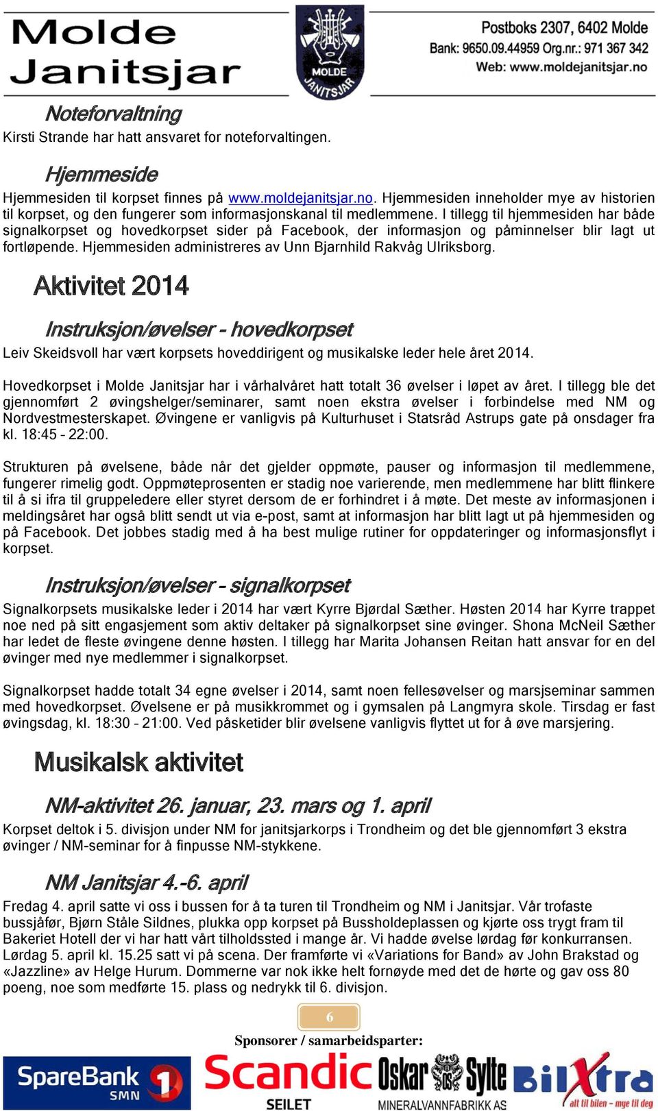 Hjemmesiden administreres av Unn Bjarnhild Rakvåg Ulriksborg. Aktivitet 2014 Instruksjon/øvelser - hovedkorpset Leiv Skeidsvoll har vært korpsets hoveddirigent og musikalske leder hele året 2014.