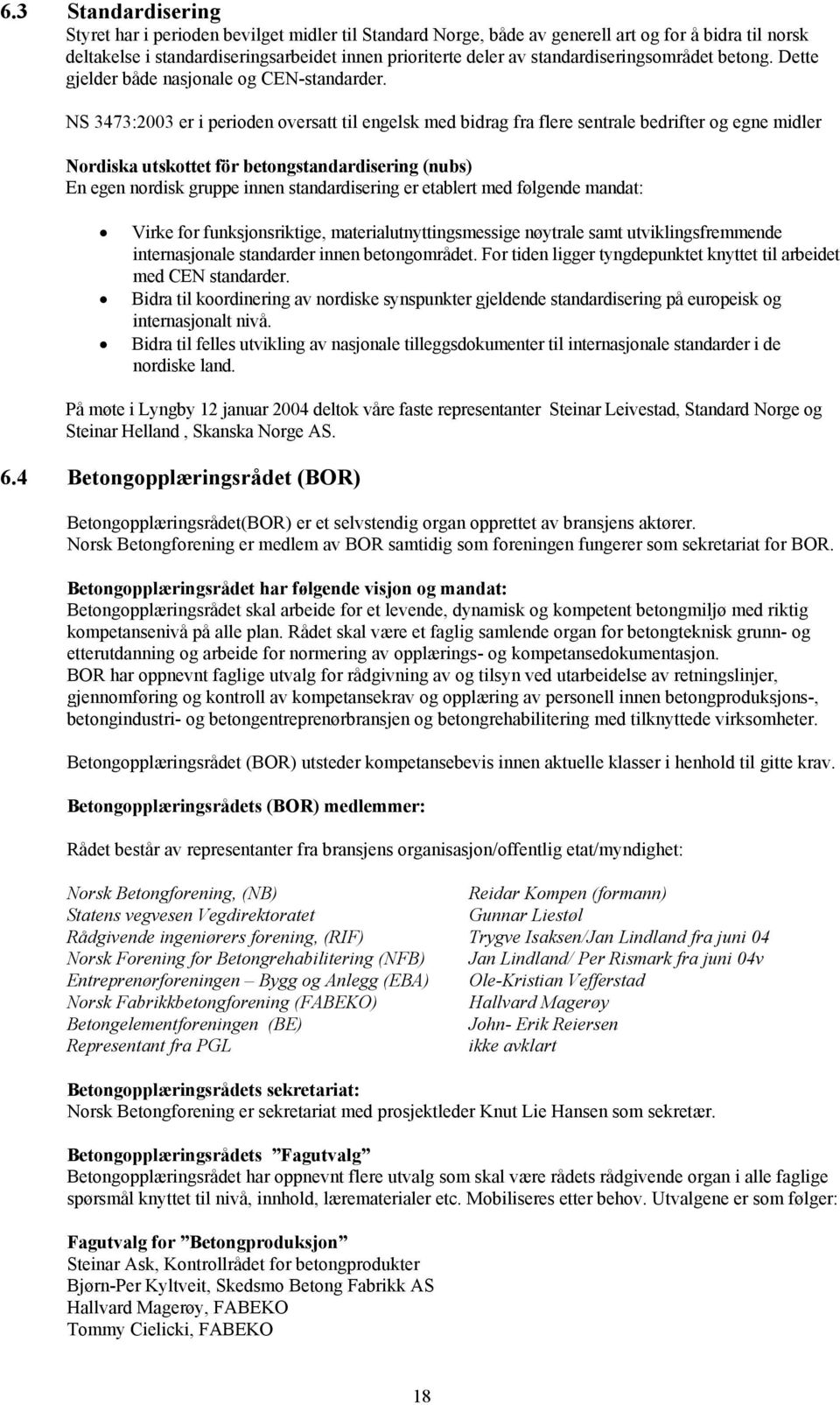 NS 3473:2003 er i perioden oversatt til engelsk med bidrag fra flere sentrale bedrifter og egne midler Nordiska utskottet för betongstandardisering (nubs) En egen nordisk gruppe innen standardisering