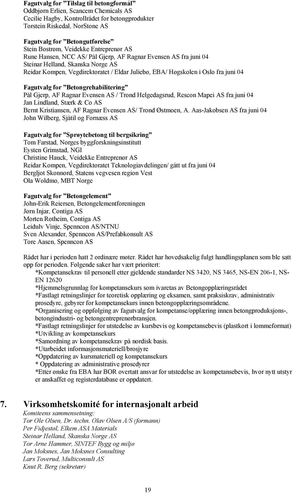 Oslo fra juni 04 Fagutvalg for Betongrehabilitering Pål Gjerp, AF Ragnar Evensen AS / Trond Helgedagsrud, Rescon Mapei AS fra juni 04 Jan Lindland, Stærk & Co AS Bernt Kristiansen, AF Ragnar Evensen