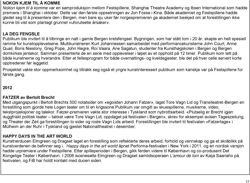 Både akademiet og Festspillene hadde gledet seg til å presentere den i Bergen, men bare sju uker før norgespremieren ga akademiet beskjed om at forestillingen ikke kunne bli vist som planlagt grunnet