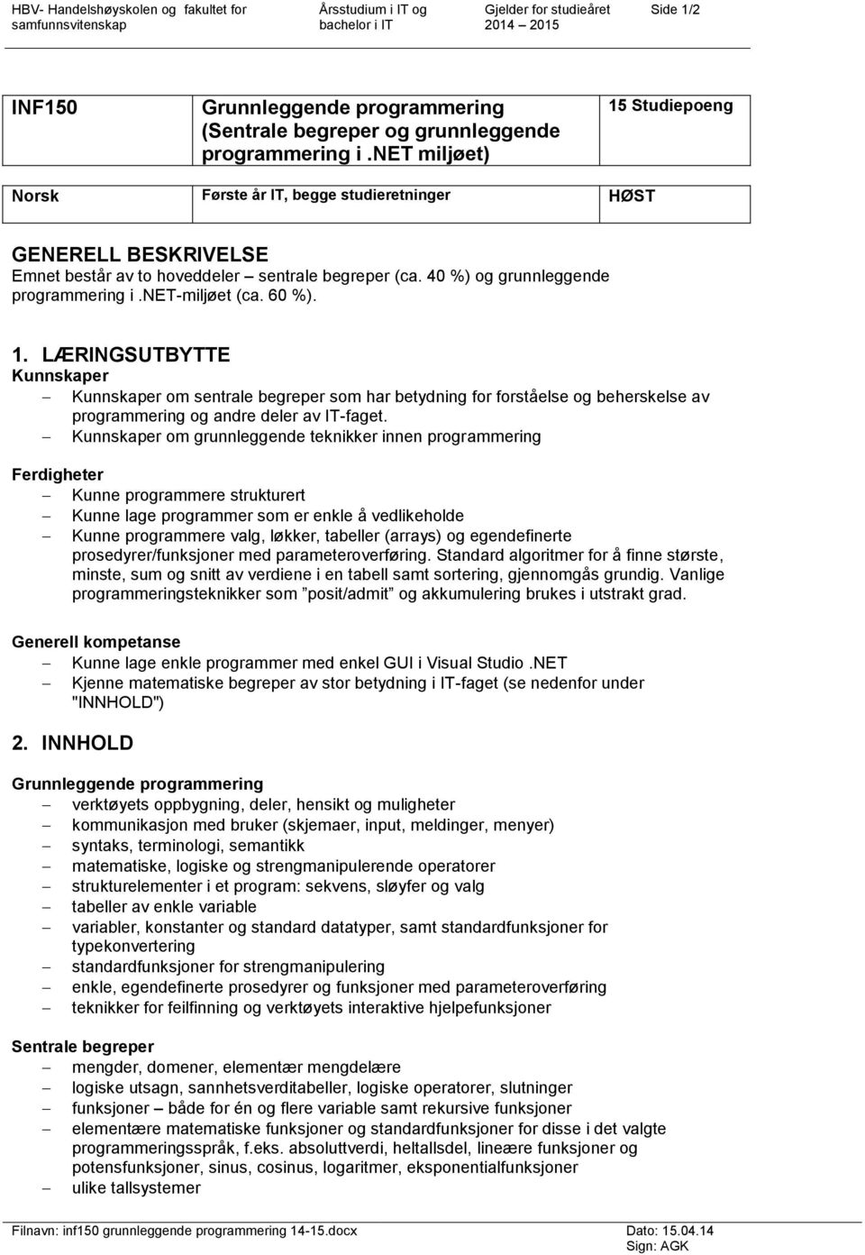 net-miljøet (ca. 60 %). 1. LÆRINGSUTBYTTE Kunnskaper Kunnskaper om sentrale begreper som har betydning for forståelse og beherskelse av programmering og andre deler av IT-faget.