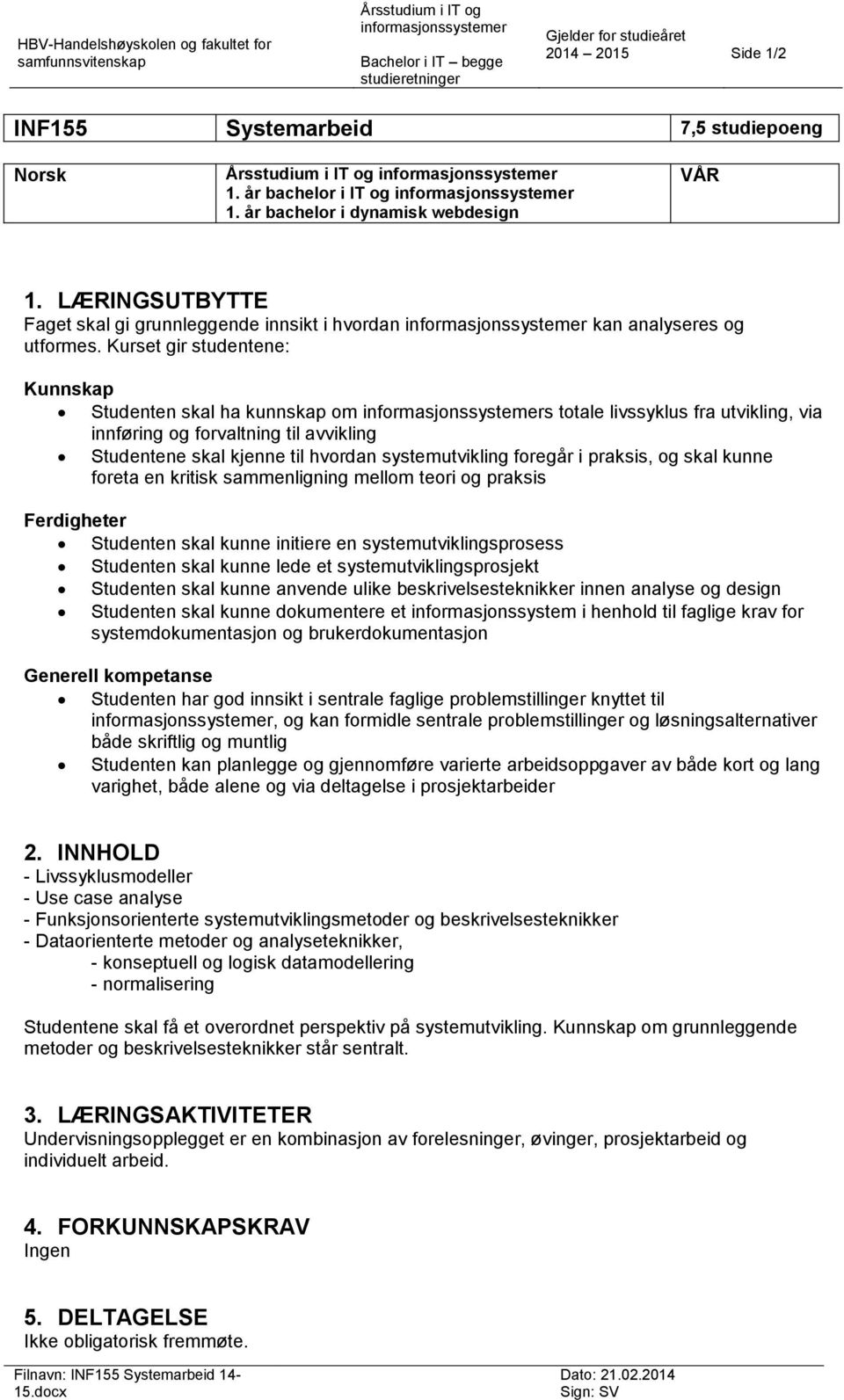 LÆRINGSUTBYTTE Faget skal gi grunnleggende innsikt i hvordan informasjonssystemer kan analyseres og utformes.