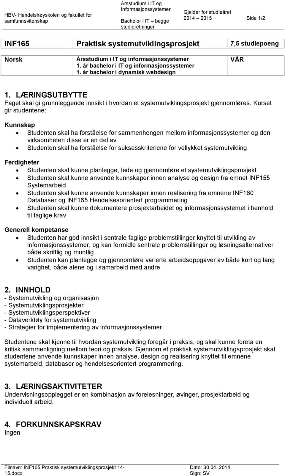 LÆRINGSUTBYTTE Faget skal gi grunnleggende innsikt i hvordan et systemutviklingsprosjekt gjennomføres.