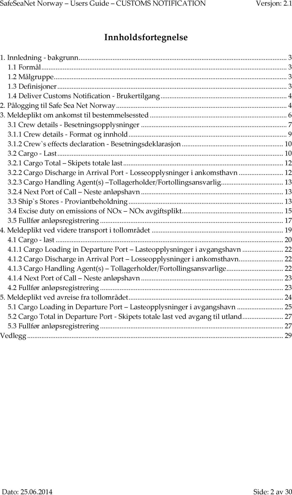 .. 10 3.2 Cargo - Last... 10 3.2.1 Cargo Total Skipets totale last... 12 3.2.2 Cargo Discharge in Arrival Port - Losseopplysninger i ankomsthavn... 12 3.2.3 Cargo Handling Agent(s) Tollagerholder/Fortollingsansvarlig.