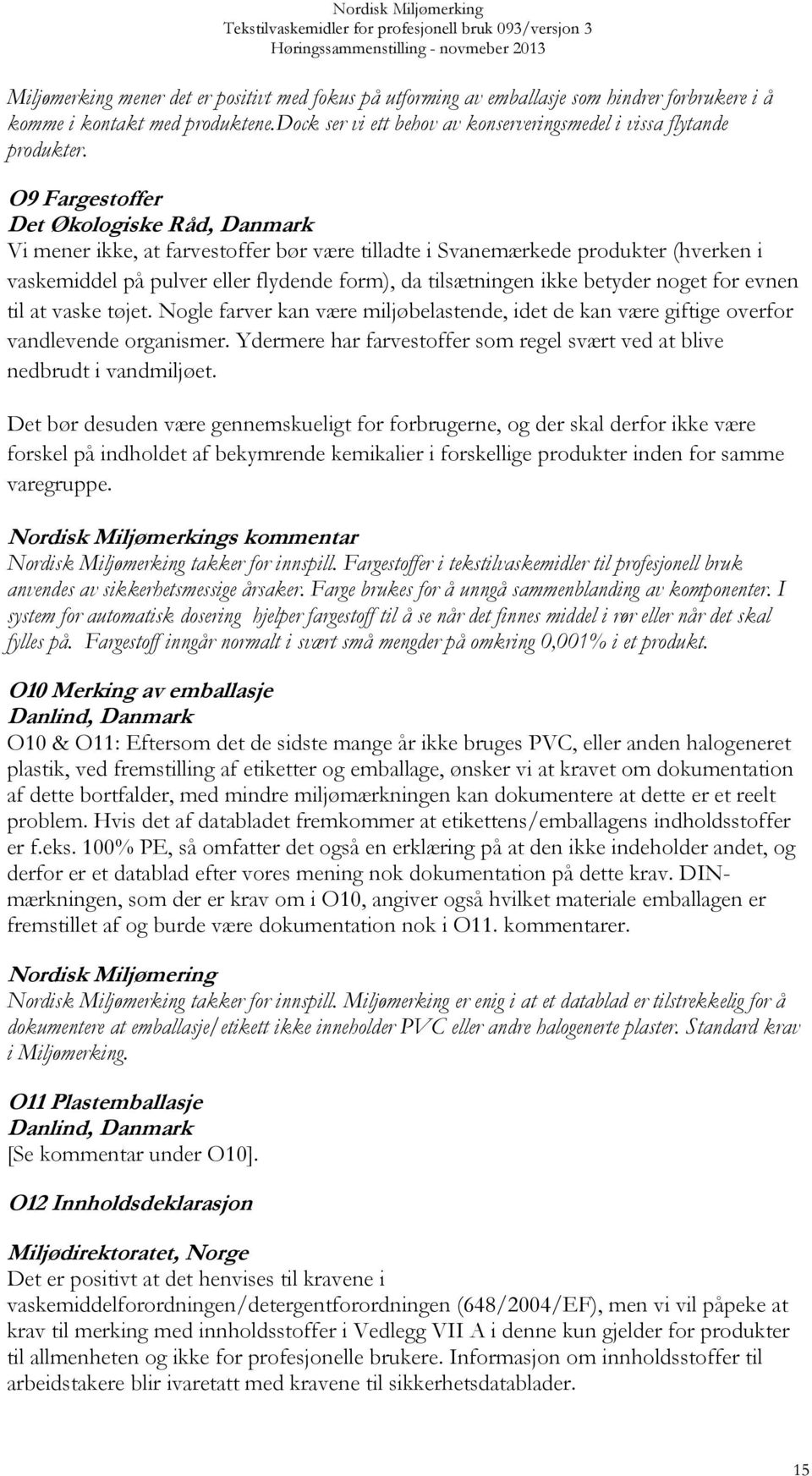 O9 Fargestoffer Det Økologiske Råd, Danmark Vi mener ikke, at farvestoffer bør være tilladte i Svanemærkede produkter (hverken i vaskemiddel på pulver eller flydende form), da tilsætningen ikke