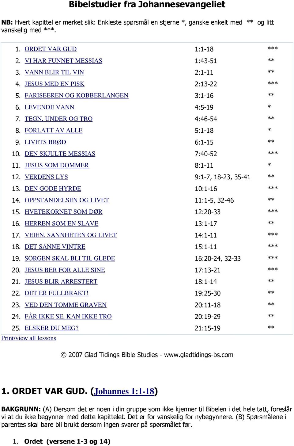 FORLATT AV ALLE 5:1-18 * 9. LIVETS BRØD 6:1-15 ** 10. DEN SKJULTE MESSIAS 7:40-52 *** 11. JESUS SOM DOMMER 8:1-11 * 12. VERDENS LYS 9:1-7, 18-23, 35-41 ** 13. DEN GODE HYRDE 10:1-16 *** 14.