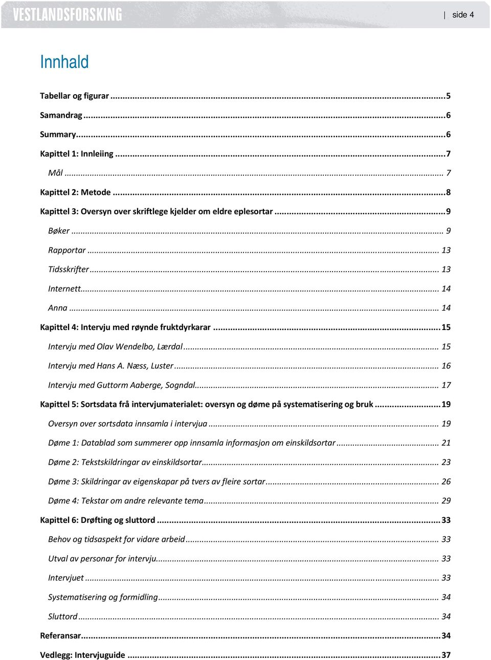 Næss, Luster... 16 Intervju med Guttorm Aaberge, Sogndal... 17 Kapittel 5: Sortsdata frå intervjumaterialet: oversyn og døme på systematisering og bruk... 19 Oversyn over sortsdata innsamla i intervjua.