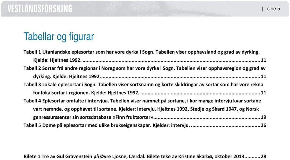 Tabellen viser sortsnamn og korte skildringar av sortar som har vore rekna for lokalsortar i regionen. Kjelde: Hjeltnes 1992.... 11 Tabell 4 Eplesortar omtalte i intervjua.