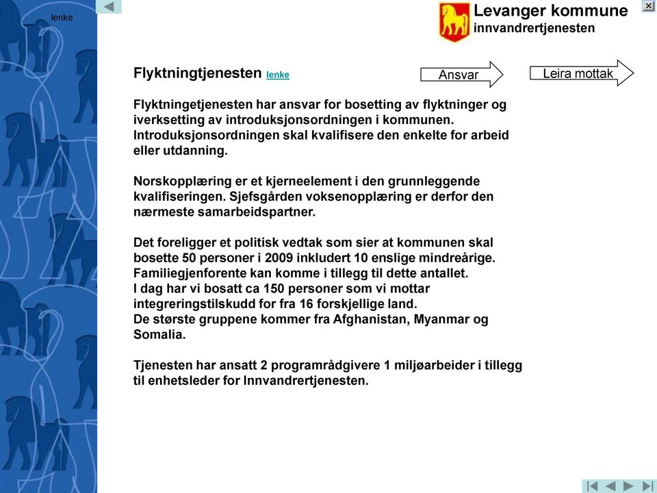 Sjefsgården voksenopplæring er derfor den nærmeste samarbeidspartner. Det foreligger et politisk vedtak som sier at kommunen skal bosette 50 personer i 2009 inkludert 10 enslige mindreårige.