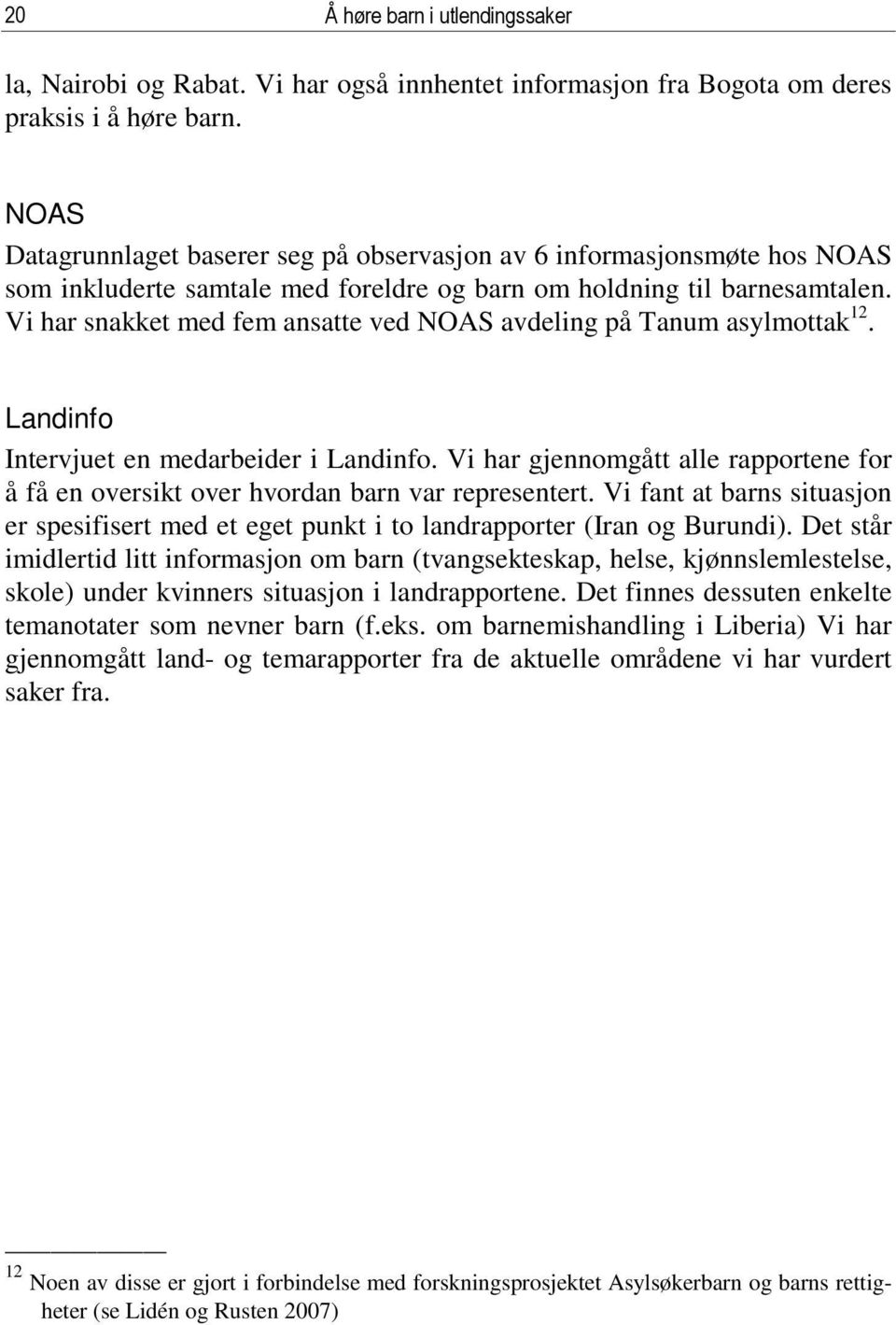 Vi har snakket med fem ansatte ved NOAS avdeling på Tanum asylmottak 12. Landinfo Intervjuet en medarbeider i Landinfo.