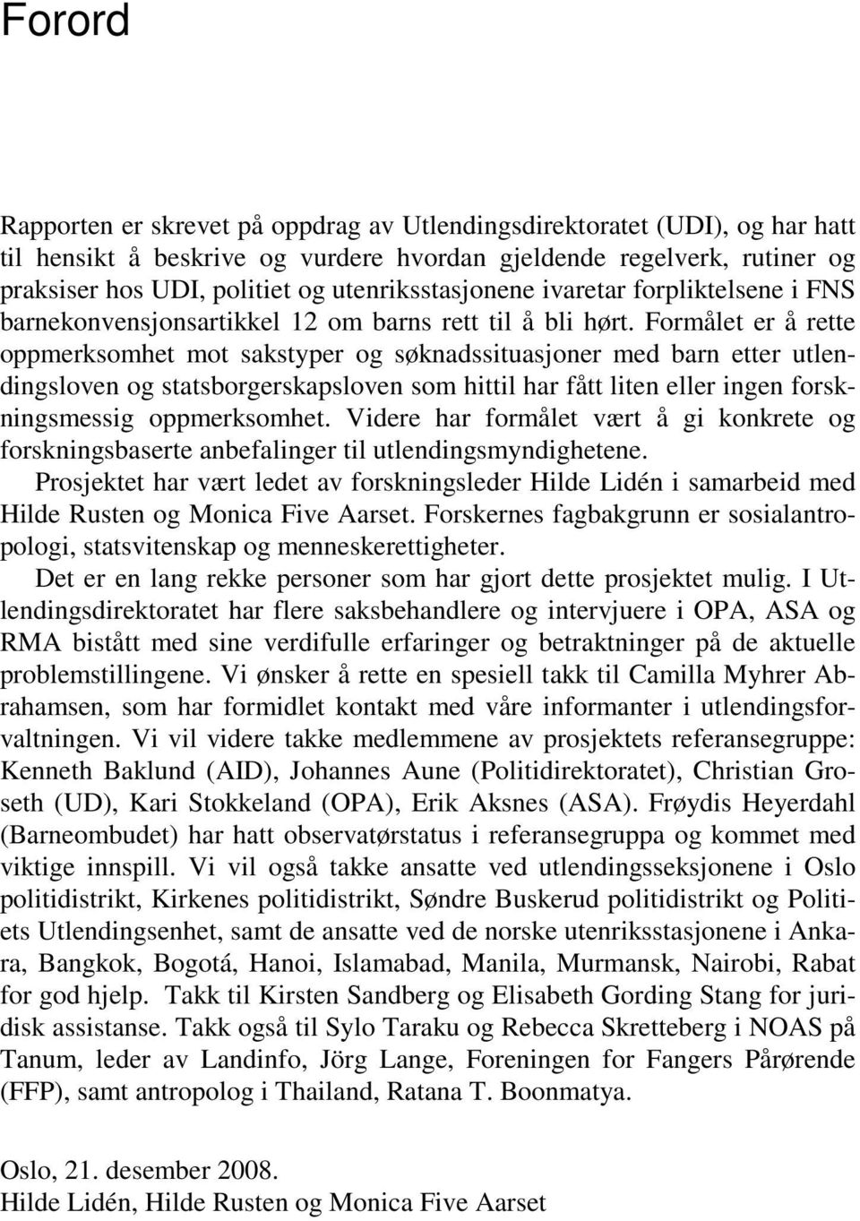 Formålet er å rette oppmerksomhet mot sakstyper og søknadssituasjoner med barn etter utlendingsloven og statsborgerskapsloven som hittil har fått liten eller ingen forskningsmessig oppmerksomhet.