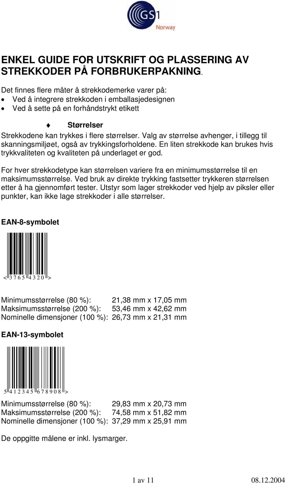 Valg av størrelse avhenger, i tillegg til skanningsmiljøet, også av trykkingsforholdene. En liten strekkode kan brukes hvis trykkvaliteten og kvaliteten på underlaget er god.