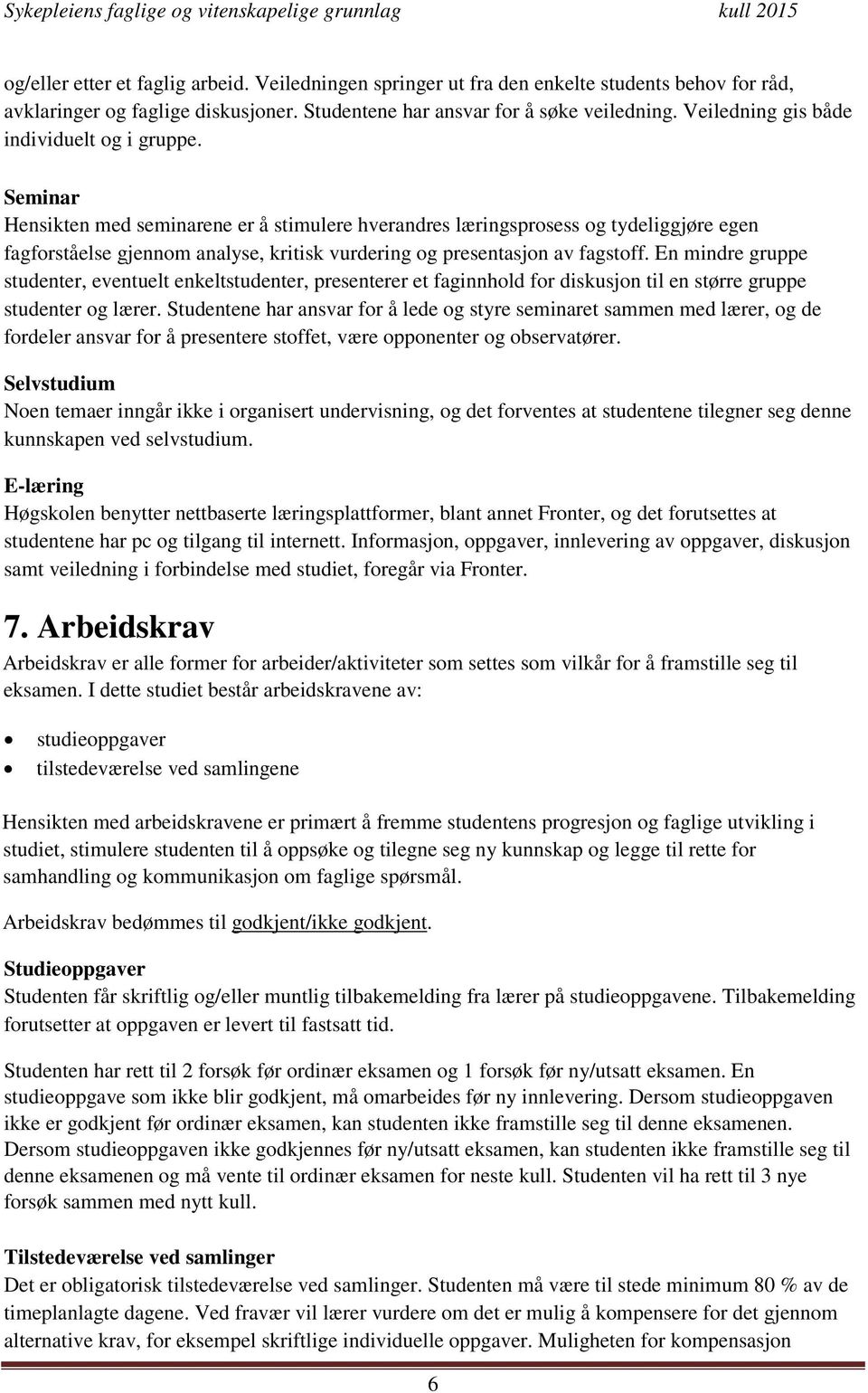 Seminar Hensikten med seminarene er å stimulere hverandres læringsprosess og tydeliggjøre egen fagforståelse gjennom analyse, kritisk vurdering og presentasjon av fagstoff.