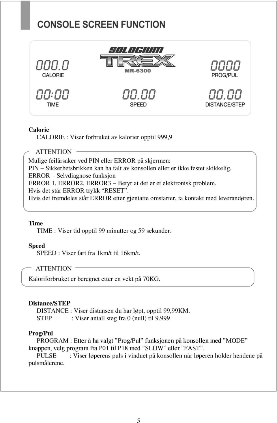 Hvis det fremdeles står ERROR etter gjentatte omstarter, ta kontakt med leverandøren. Time TIME : Viser tid opptil 99 minutter og 59 sekunder. Speed SPEED : Viser fart fra 1km/t til 16km/t.