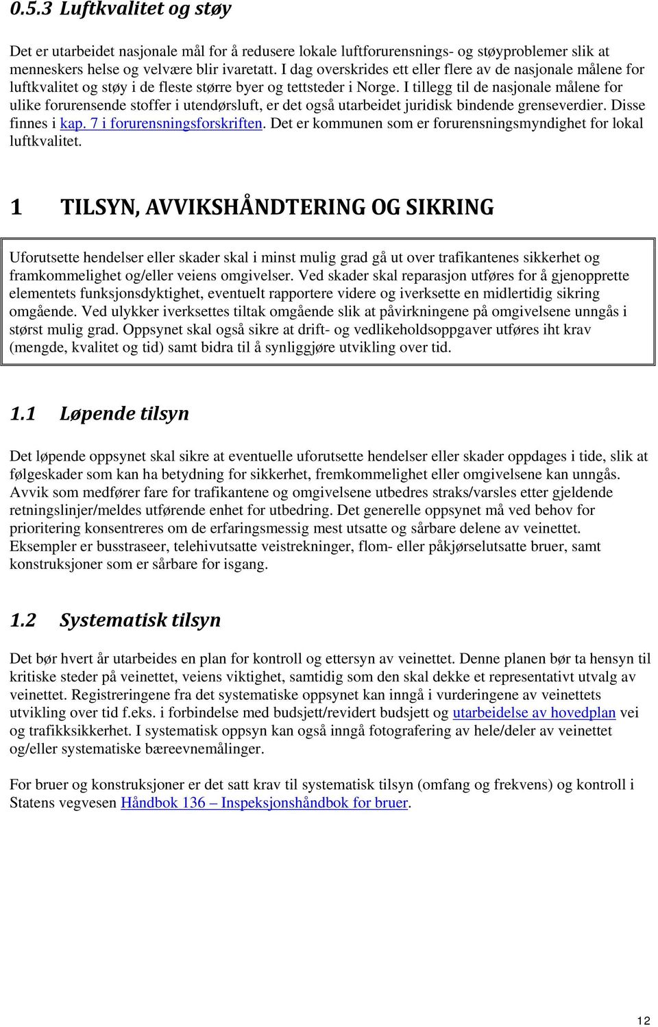 I tillegg til de nasjonale målene for ulike forurensende stoffer i utendørsluft, er det også utarbeidet juridisk bindende grenseverdier. Disse finnes i kap. 7 i forurensningsforskriften.