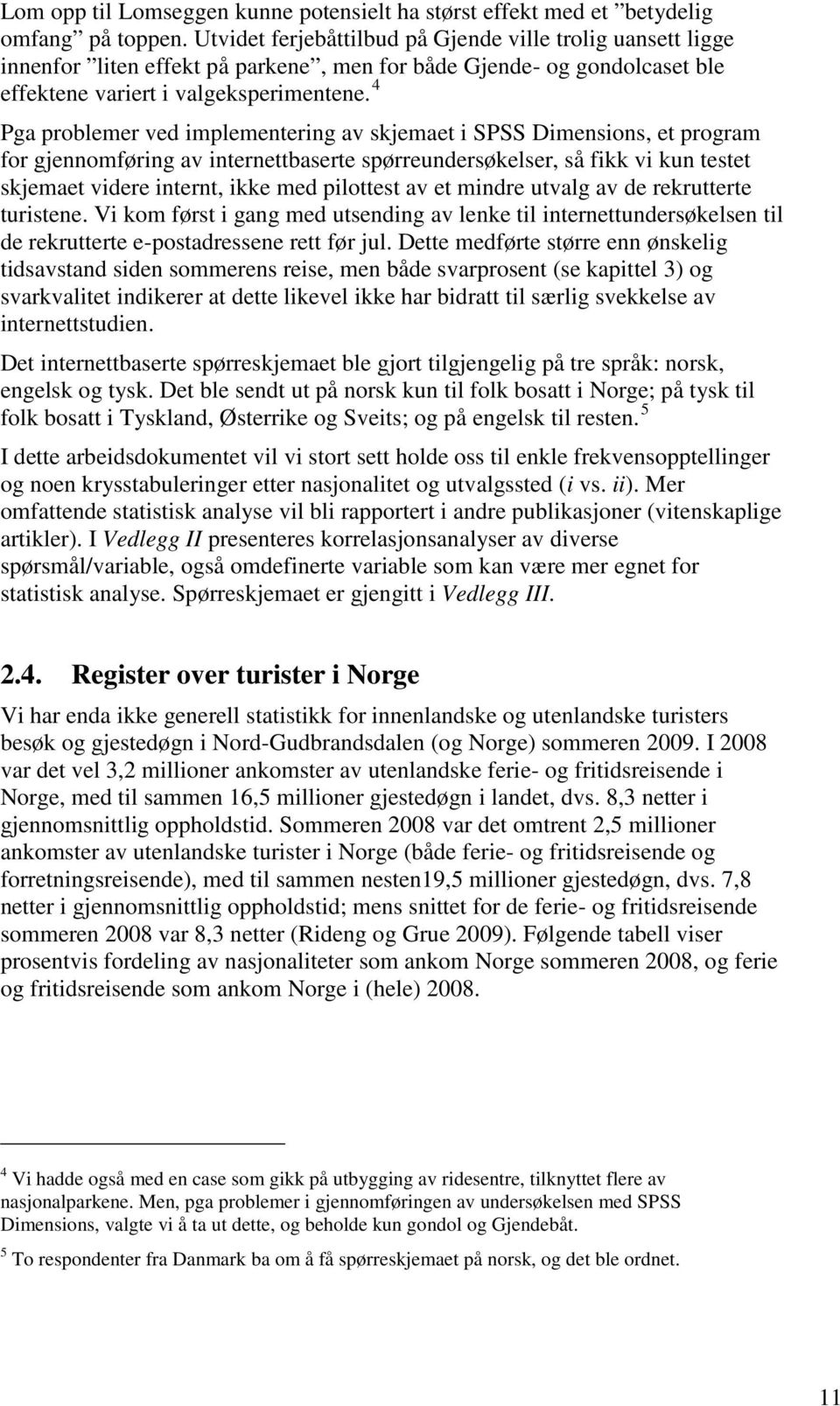 4 Pga problemer ved implementering av skjemaet i SPSS Dimensions, et program for gjennomføring av internettbaserte spørreundersøkelser, så fikk vi kun testet skjemaet videre internt, ikke med