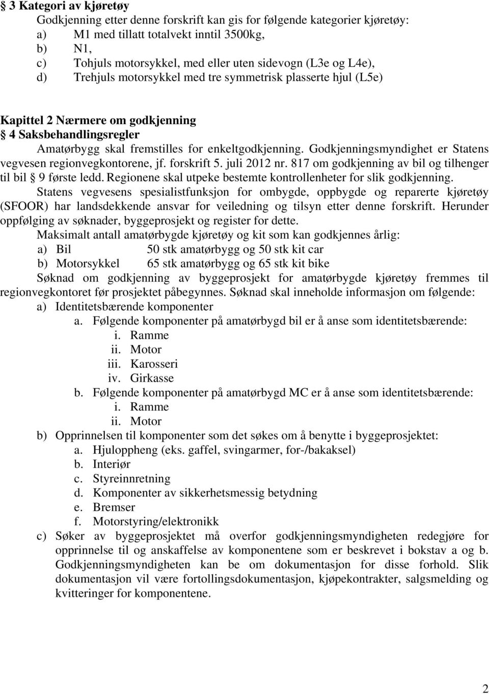 Godkjenningsmyndighet er Statens vegvesen regionvegkontorene, jf. forskrift 5. juli 2012 nr. 817 om godkjenning av bil og tilhenger til bil 9 første ledd.