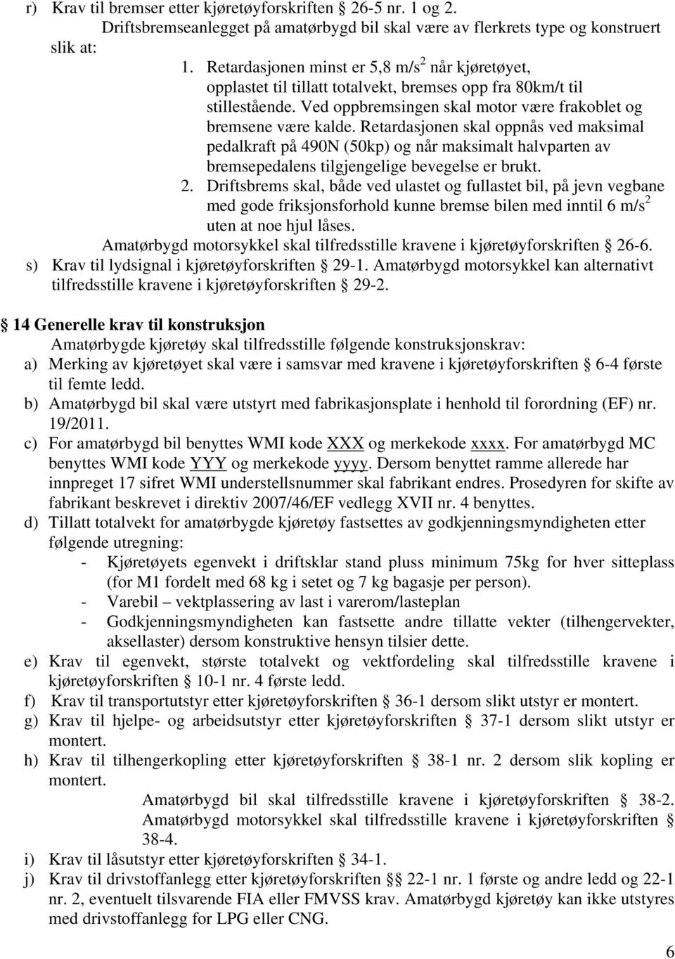 Retardasjonen skal oppnås ved maksimal pedalkraft på 490N (50kp) og når maksimalt halvparten av bremsepedalens tilgjengelige bevegelse er brukt. 2.