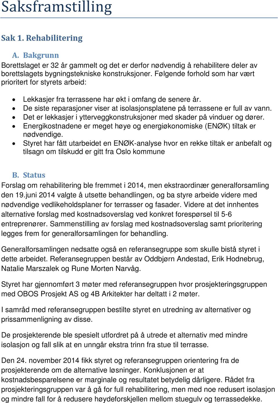 Det er lekkasjer i ytterveggkonstruksjoner med skader på vinduer og dører. Energikostnadene er meget høye og energiøkonomiske (ENØK) tiltak er nødvendige.