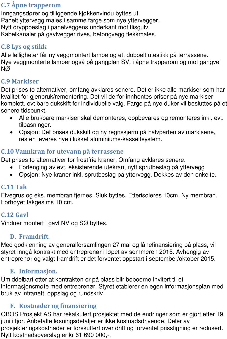 Nye veggmonterte lamper også på gangplan SV, i åpne trapperom og mot gangvei NØ C.9 Markiser Det prises to alternativer, omfang avklares senere.