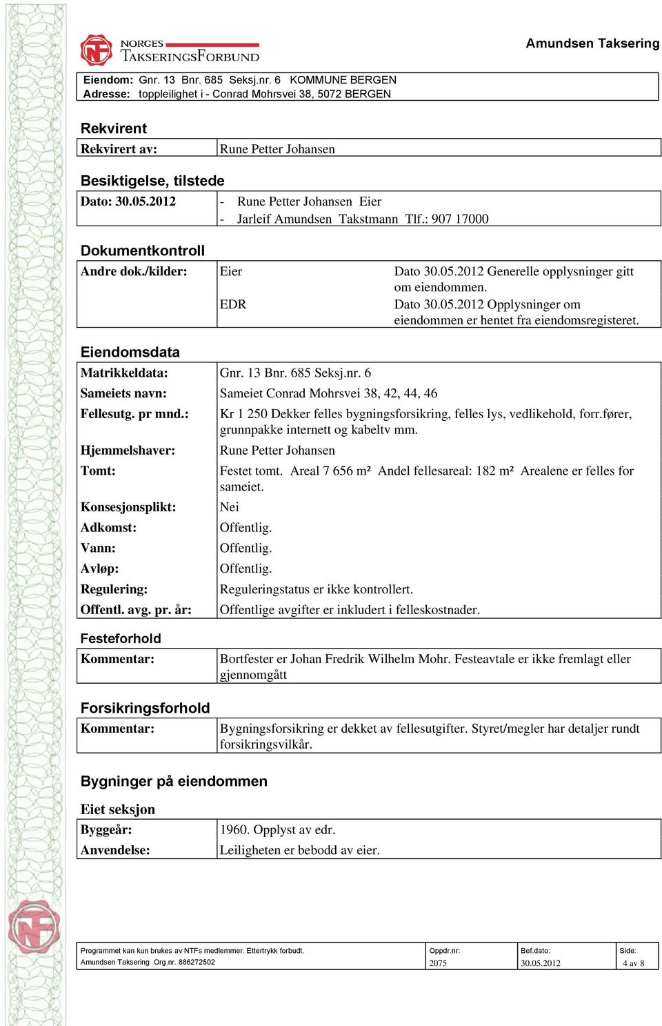 13 Bnr. 685 Seksj.nr. 6 Sameiets navn: Sameiet Conrad Mohrsvei 38, 42, 44, 46 Fellesutg. pr mnd.: Kr 1 250 Dekker felles bygningsforsikring, felles lys, vedlikehold, forr.