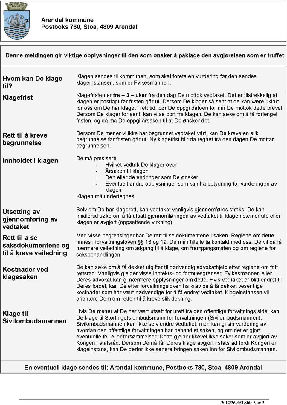 Sivilombudsmannen Klagen sendes til kommunen, som skal foreta en vurdering før den sendes klageinstansen, som er Fylkesmannen. Klagefristen er tre 3 uker fra den dag De mottok vedtaket.