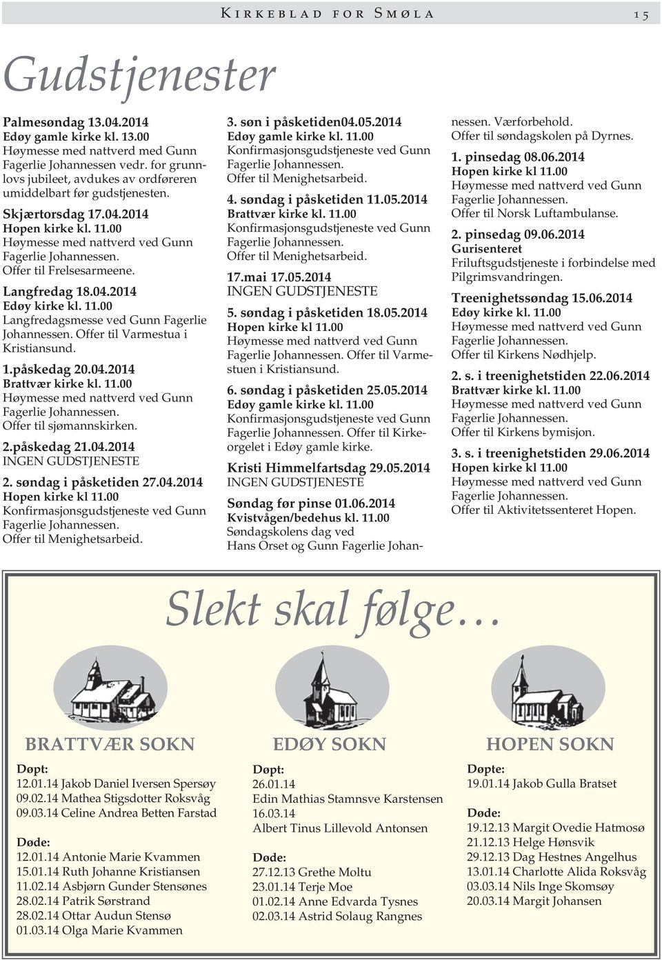 11.00 Langfredagsmesse ved Gunn Fagerlie Johannessen. Offer til Varmestua i Kristiansund. 1.påskedag 20.04.2014 Brattvær kirke kl. 11.00 Høymesse med nattverd ved Gunn Offer til sjømannskirken. 2.påskedag 21.