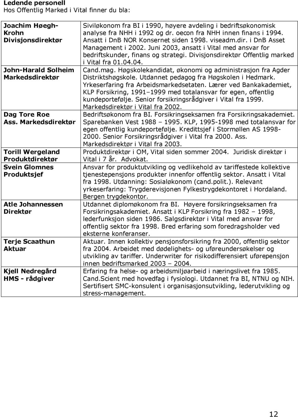 bedriftsøkonomisk analyse fra NHH i 1992 og dr. oecon fra NHH innen finans i 1994. Ansatt i DnB NOR Konsernet siden 1998. viseadm.dir. i DnB Asset Management i 2002.