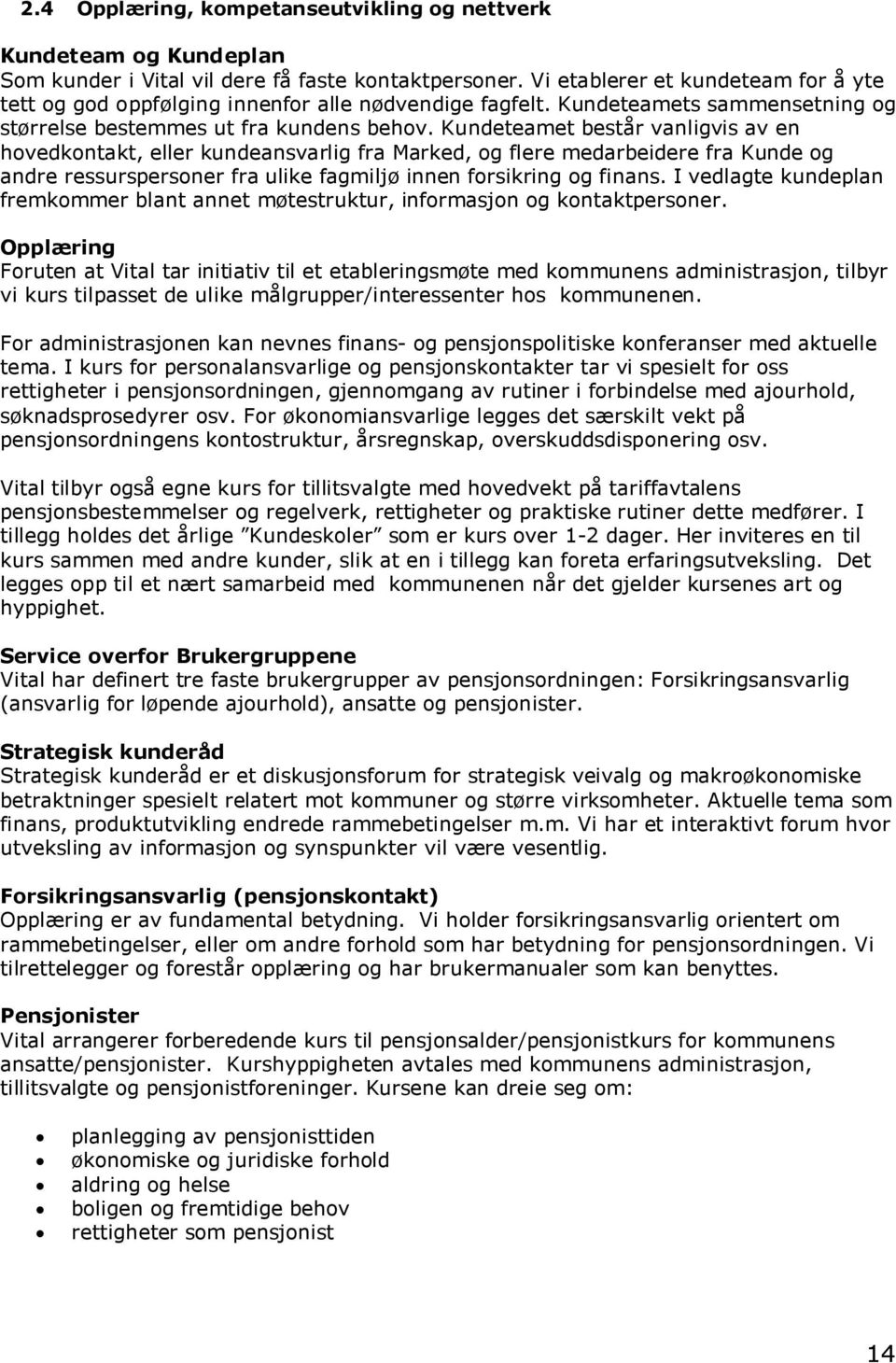 Kundeteamet består vanligvis av en hovedkontakt, eller kundeansvarlig fra Marked, og flere medarbeidere fra Kunde og andre ressurspersoner fra ulike fagmiljø innen forsikring og finans.