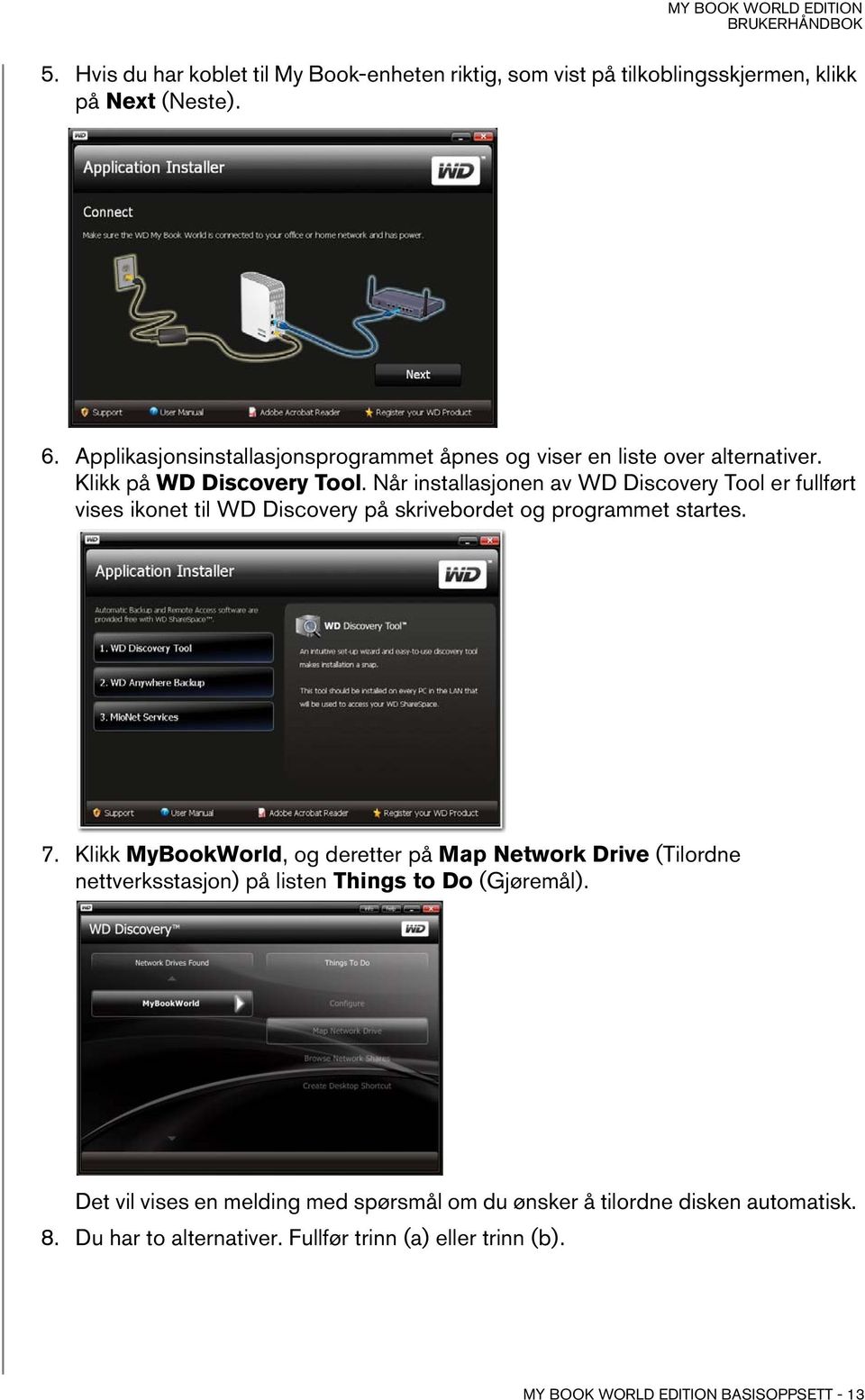 Når installasjonen av WD Discovery Tool er fullført vises ikonet til WD Discovery på skrivebordet og programmet startes. 7.