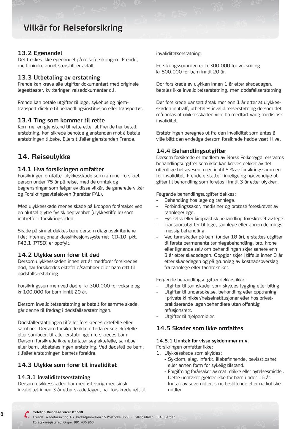 13.4 Ting som kommer til rette Kommer en gjenstand til rette etter at Frende har betalt erstatning, kan sikrede beholde gjenstanden mot å betale erstatningen tilbake.