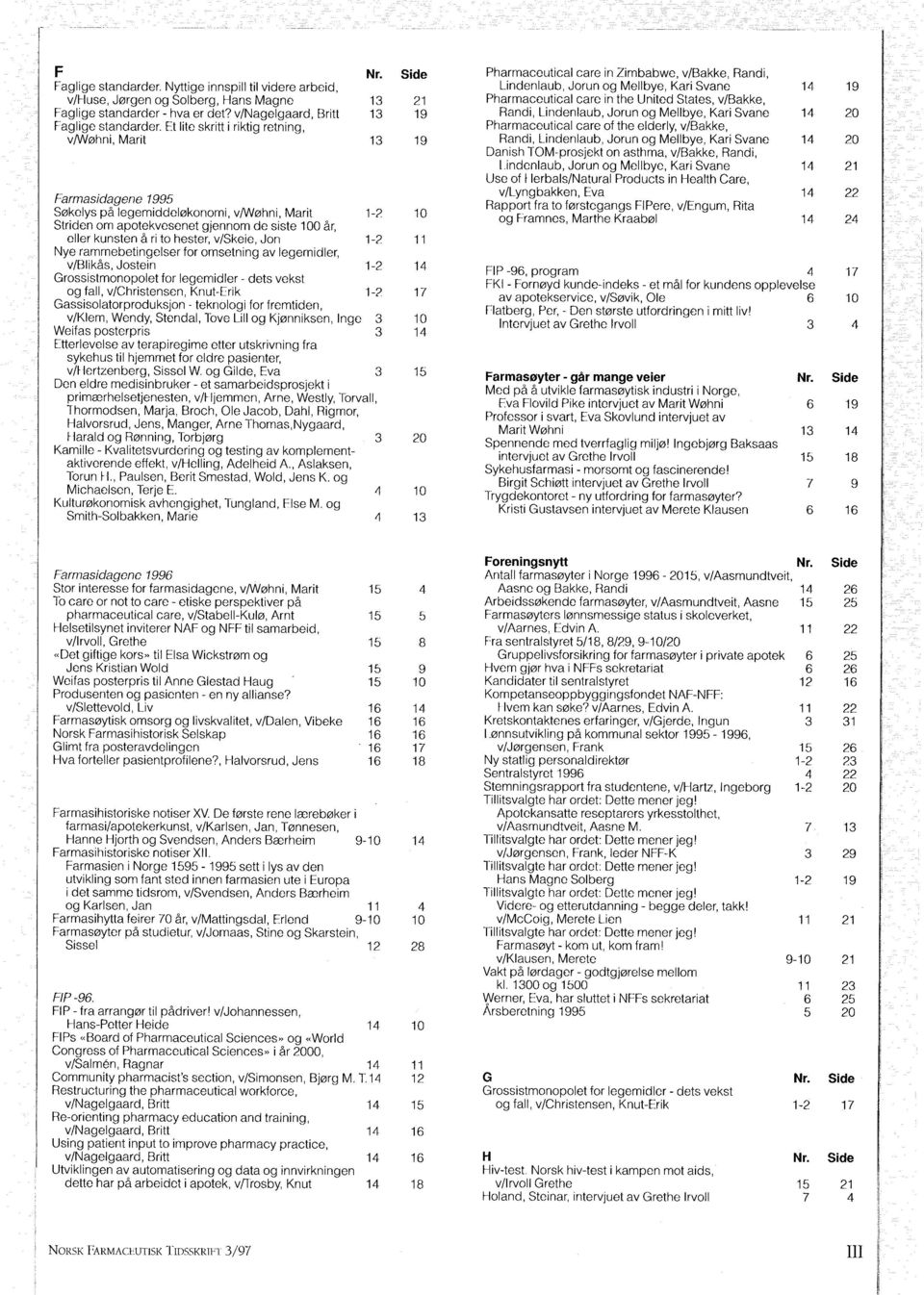 Jon 1- Nye rammebetingelser for omsetning av legemidler, v/blikas, Jostein 1- Grossistmonopolet for legemidler - dets vekst og fall, vichristensen, Knut-Erik 1- Gassisolatorproduksjon - teknologi for