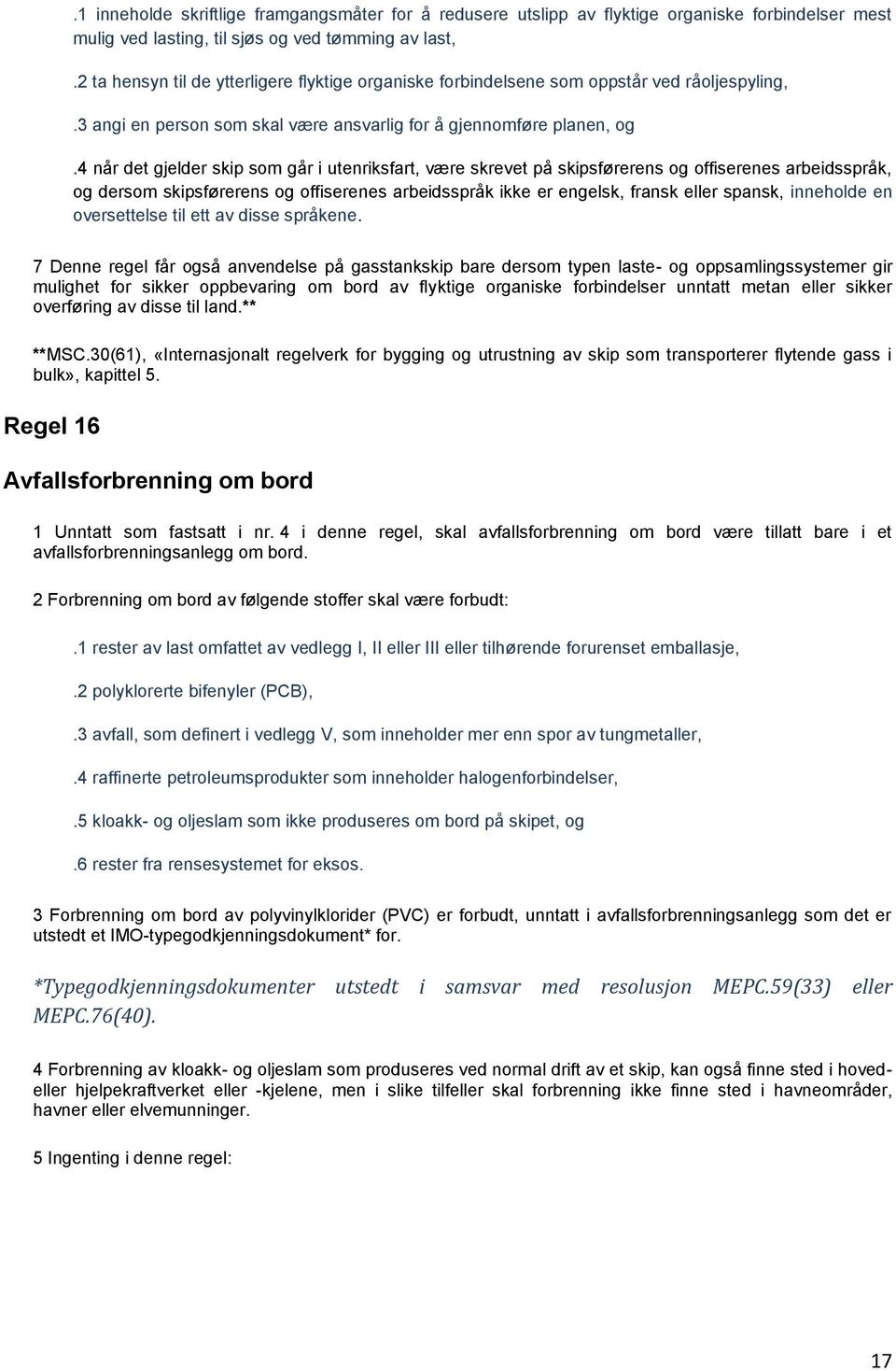 4 når det gjelder skip som går i utenriksfart, være skrevet på skipsførerens og offiserenes arbeidsspråk, og dersom skipsførerens og offiserenes arbeidsspråk ikke er engelsk, fransk eller spansk,