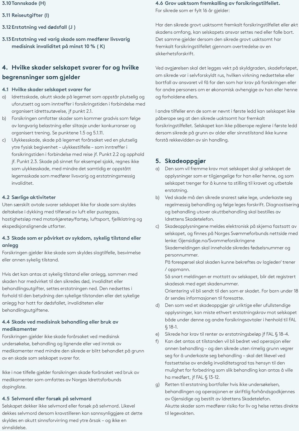 1 Hvilke skader selskapet svarer for a) Idrettsskade, akutt skade på legemet som oppstår plutselig og uforutsett og som inntreffer i forsikringstiden i forbindelse med organisert idrettsutøvelse, jf