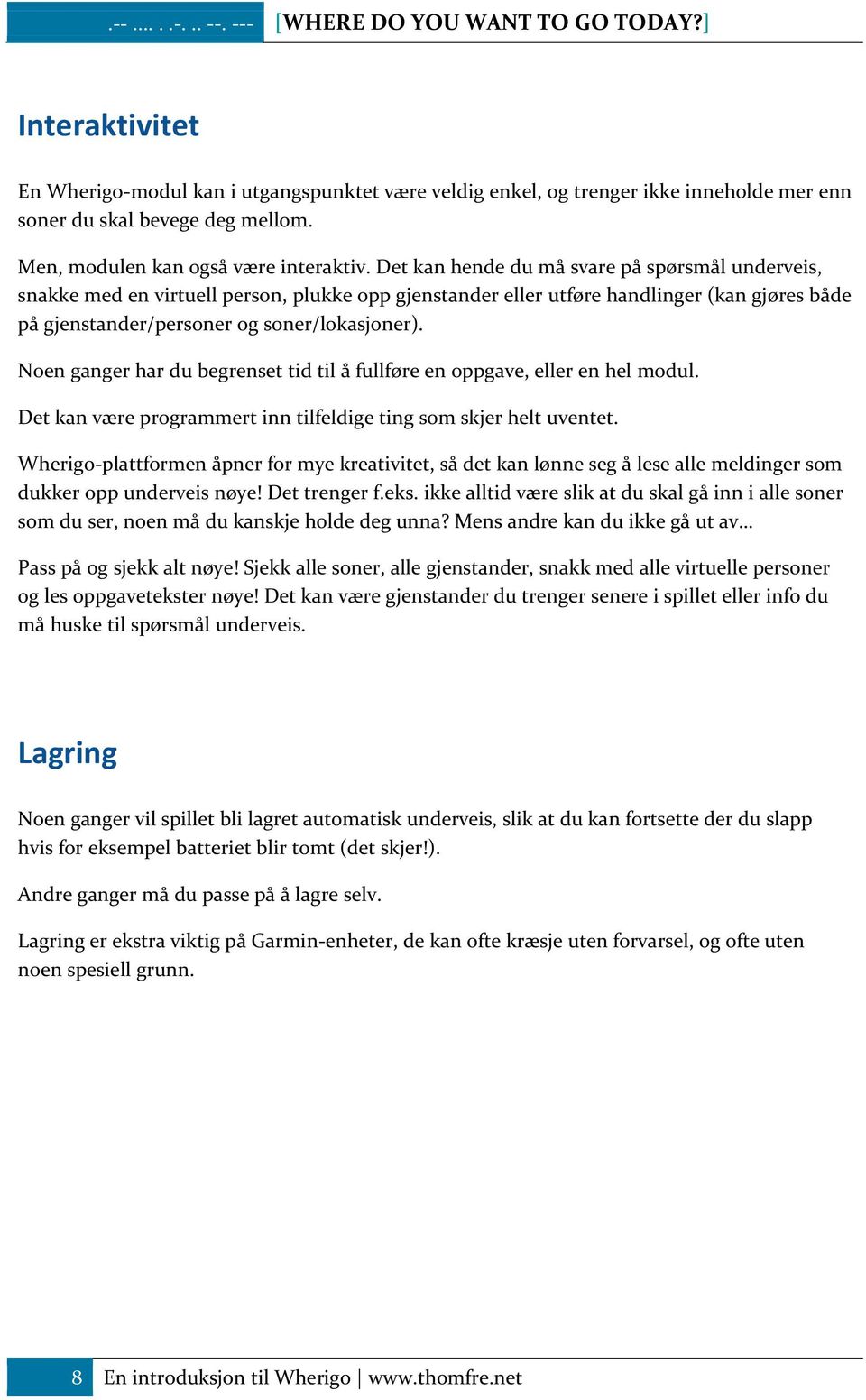 Det kan hende du må svare på spørsmål underveis, snakke med en virtuell person, plukke opp gjenstander eller utføre handlinger (kan gjøres både på gjenstander/personer og soner/lokasjoner).