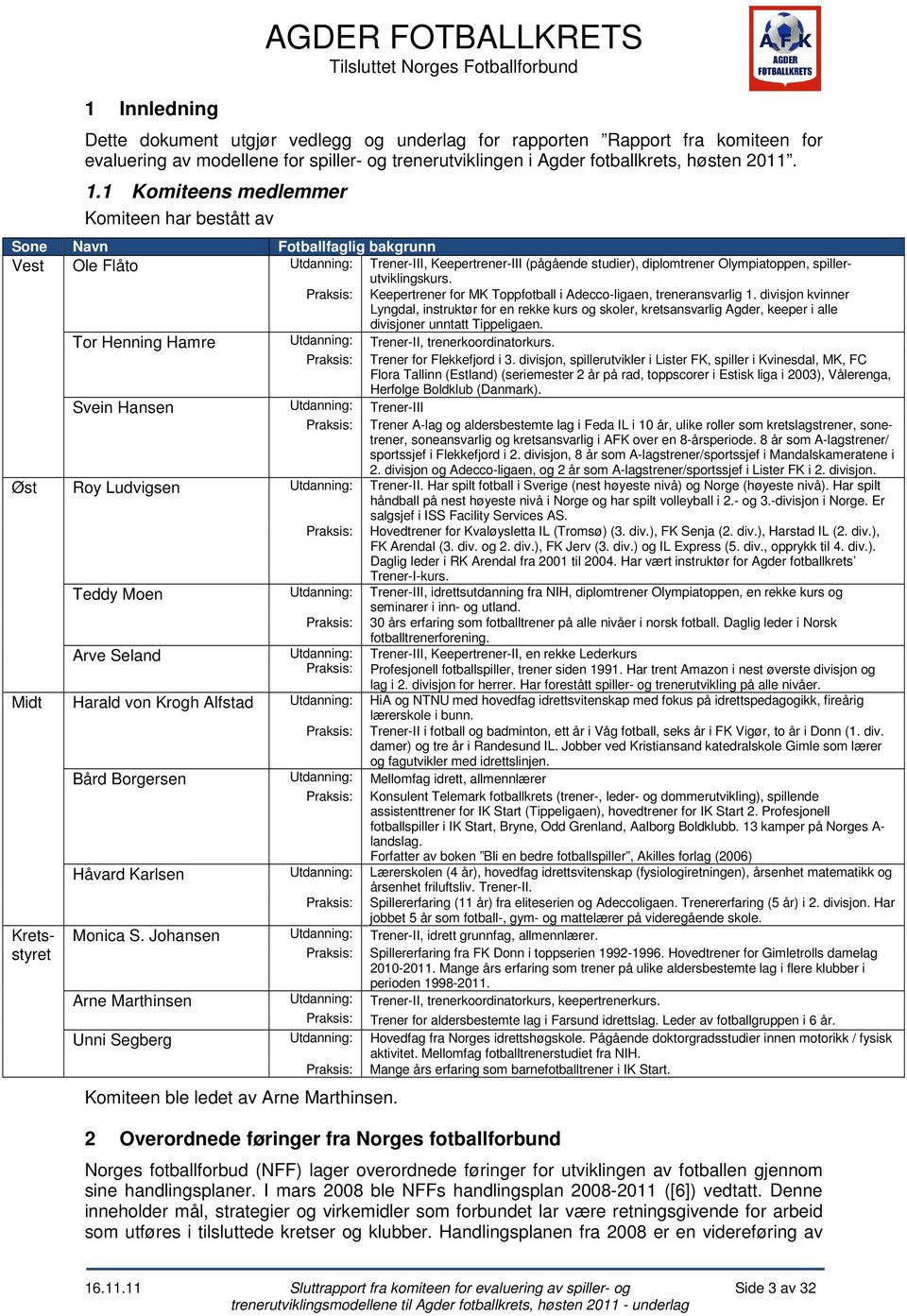 1 Komiteens medlemmer Komiteen har bestått av Sone Navn Fotballfaglig bakgrunn Vest Ole Flåto Utdanning: Trener-III, Keepertrener-III (pågående studier), diplomtrener Olympiatoppen,