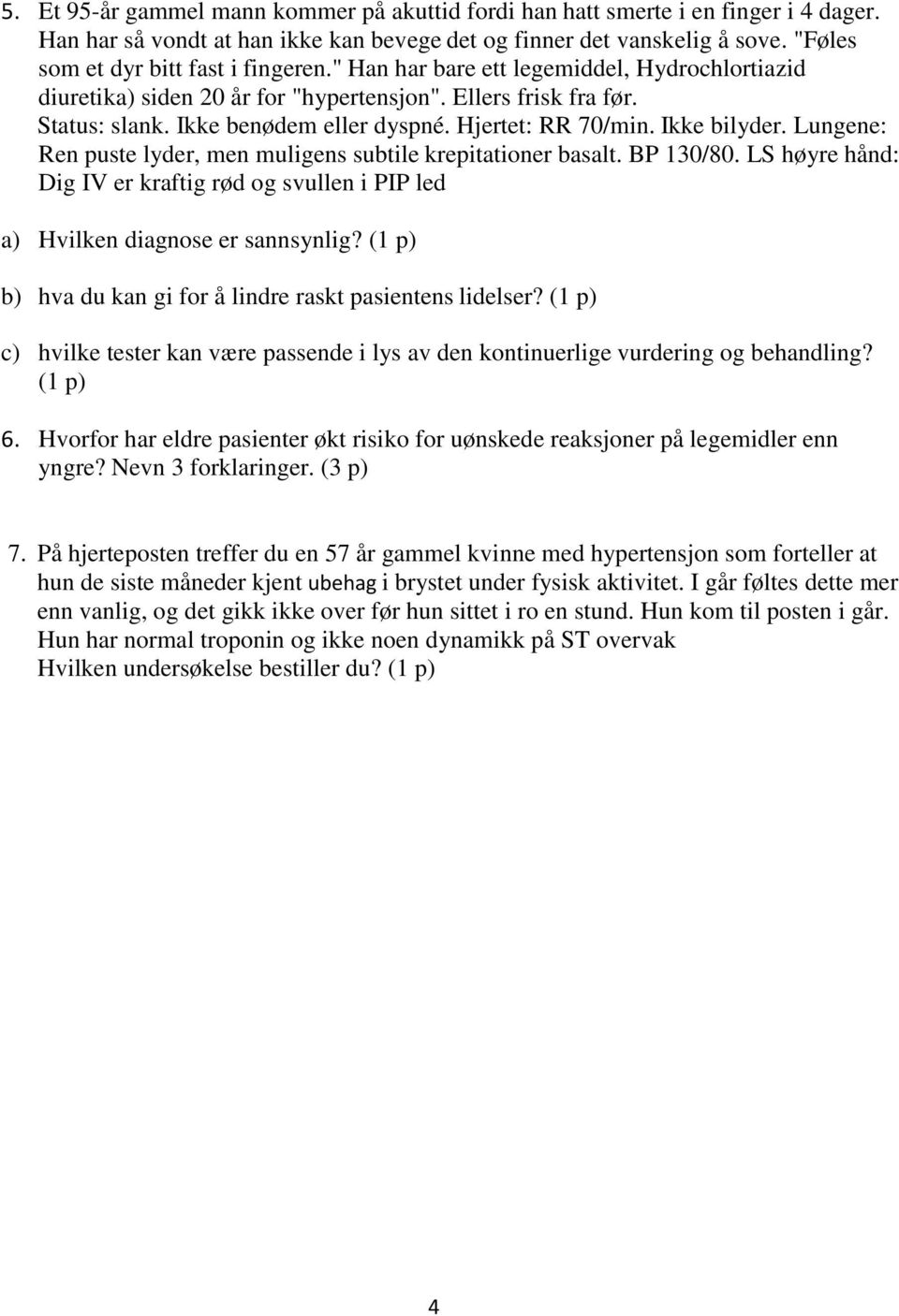 Hjertet: RR 70/min. Ikke bilyder. Lungene: Ren puste lyder, men muligens subtile krepitationer basalt. BP 130/80.