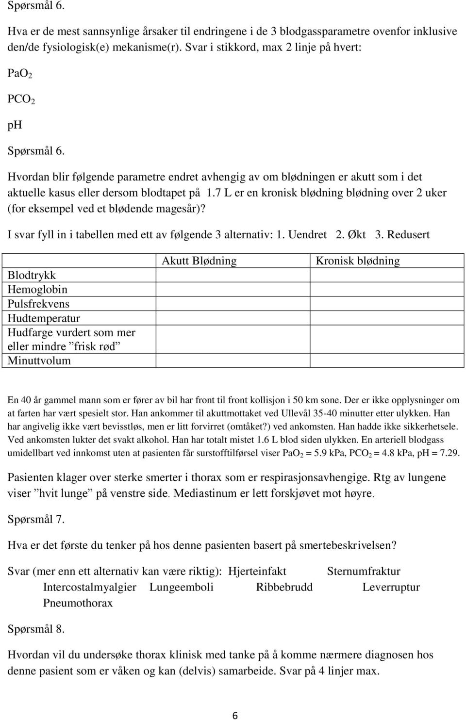 7 L er en kronisk blødning blødning over 2 uker (for eksempel ved et blødende magesår)? I svar fyll in i tabellen med ett av følgende 3 alternativ: 1. Uendret 2. Økt 3.