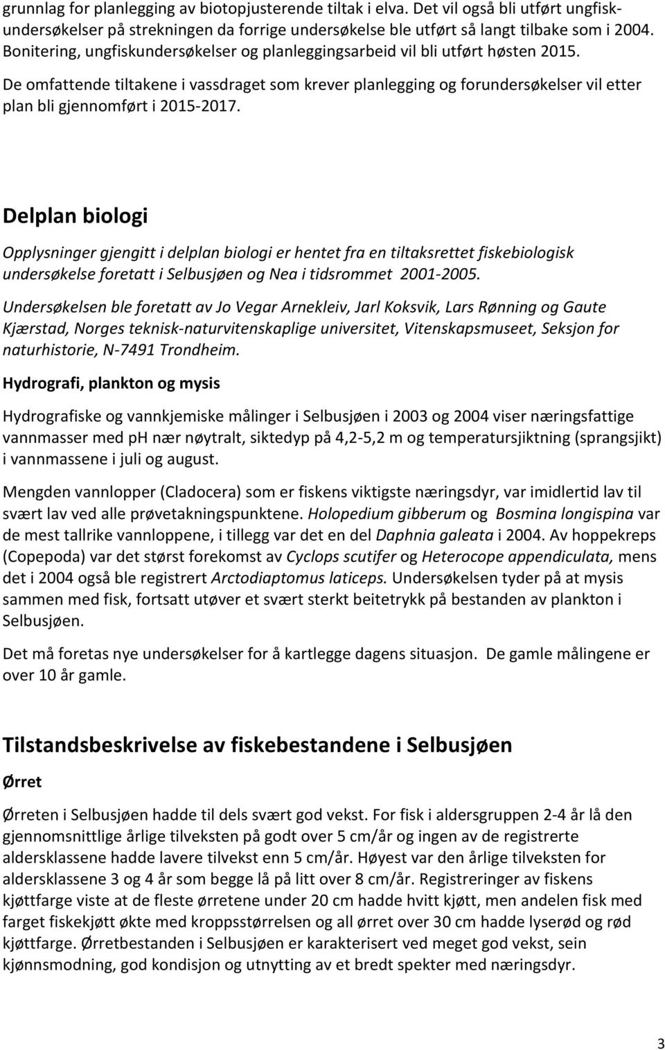 De omfattende tiltakene i vassdraget som krever planlegging og forundersøkelser vil etter plan bli gjennomført i 2015-2017.