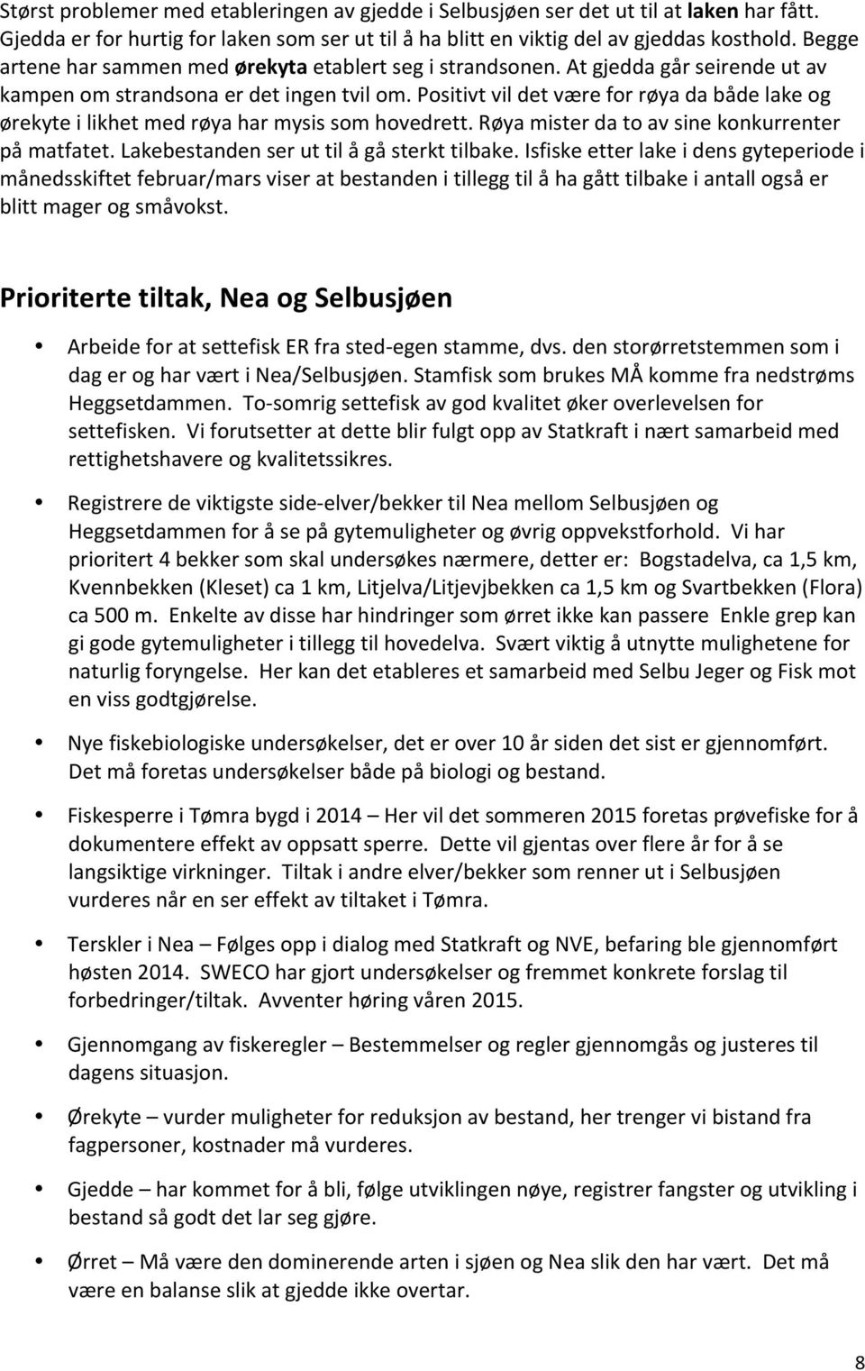 Positivt vil det være for røya da både lake og ørekyte i likhet med røya har mysis som hovedrett. Røya mister da to av sine konkurrenter på matfatet. Lakebestanden ser ut til å gå sterkt tilbake.