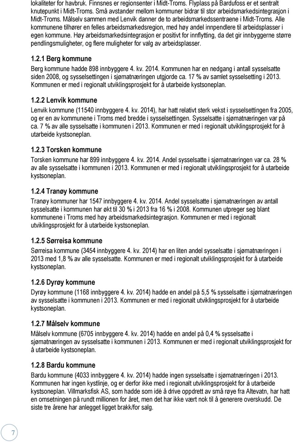 Alle kommunene tilhører en felles arbeidsmarkedsregion, med høy andel innpendlere til arbeidsplasser i egen kommune.