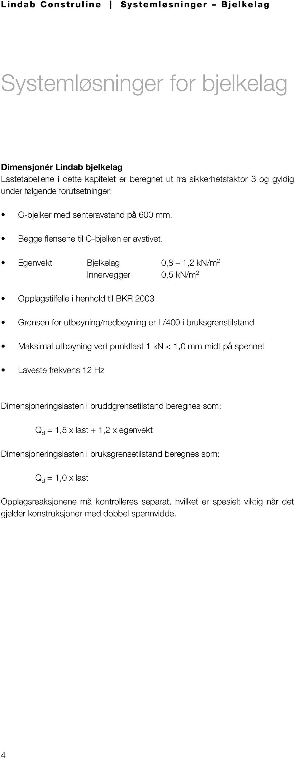 Egenvekt Bjelkelag 0,8 1,2 kn/m 2 Innervegger 0,5 kn/m 2 Opplagstilfelle i henhold til BKR 2003 Grensen for utbøyning/nedbøyning er L/400 i bruksgrenstilstand Maksimal utbøyning ved punktlast 1 kn