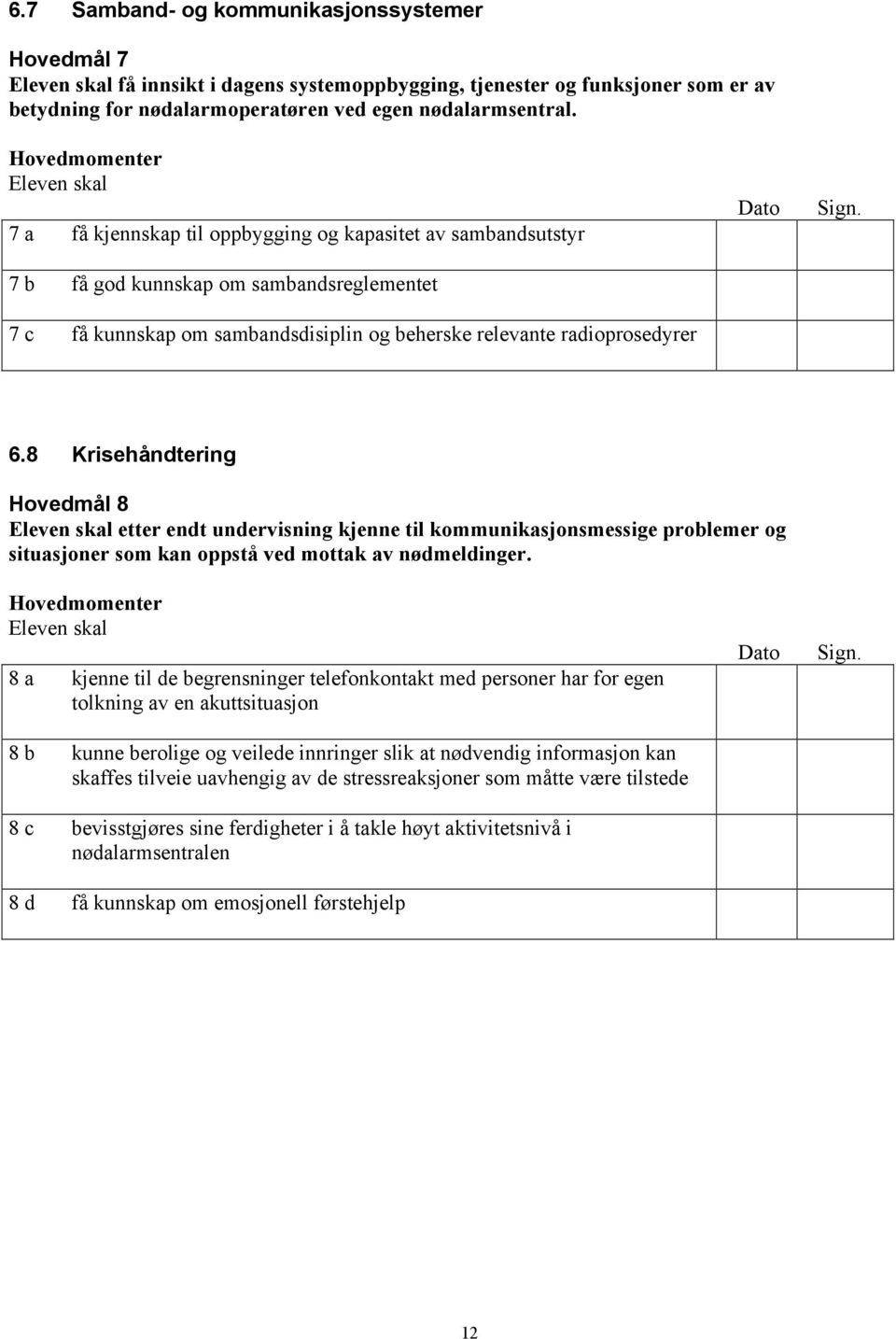 8 Krisehåndtering Hovedmål 8 etter endt undervisning kjenne til kommunikasjonsmessige problemer og situasjoner som kan oppstå ved mottak av nødmeldinger.