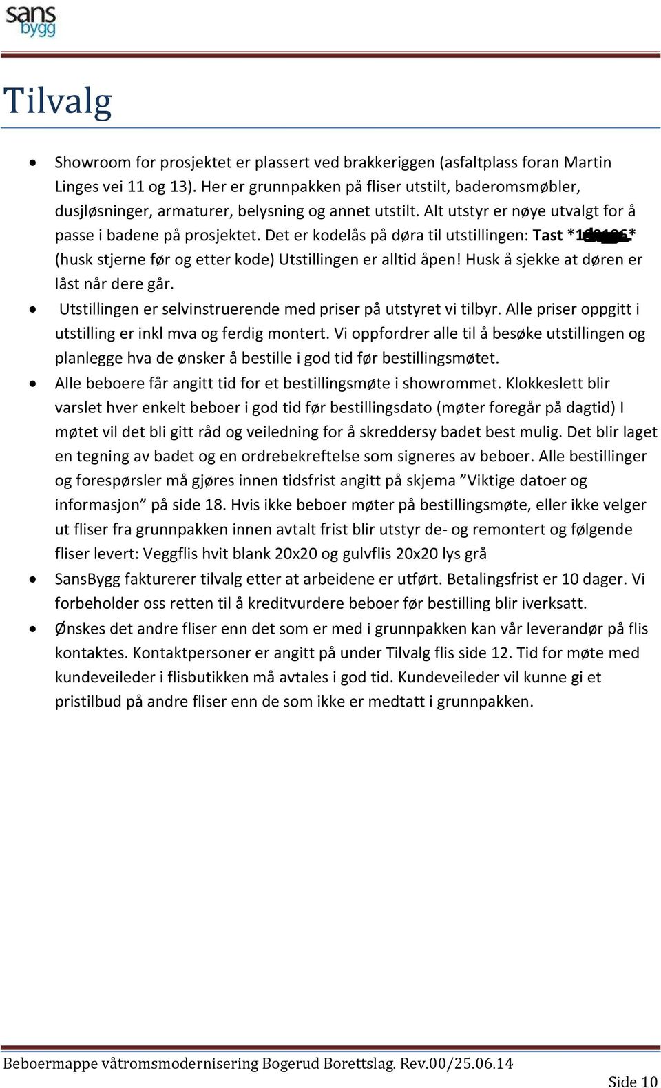 Det er kodelås på døra til utstillingen: Tast *190196* (husk stjerne før og etter kode) Utstillingen er alltid åpen! Husk å sjekke at døren er låst når dere går.